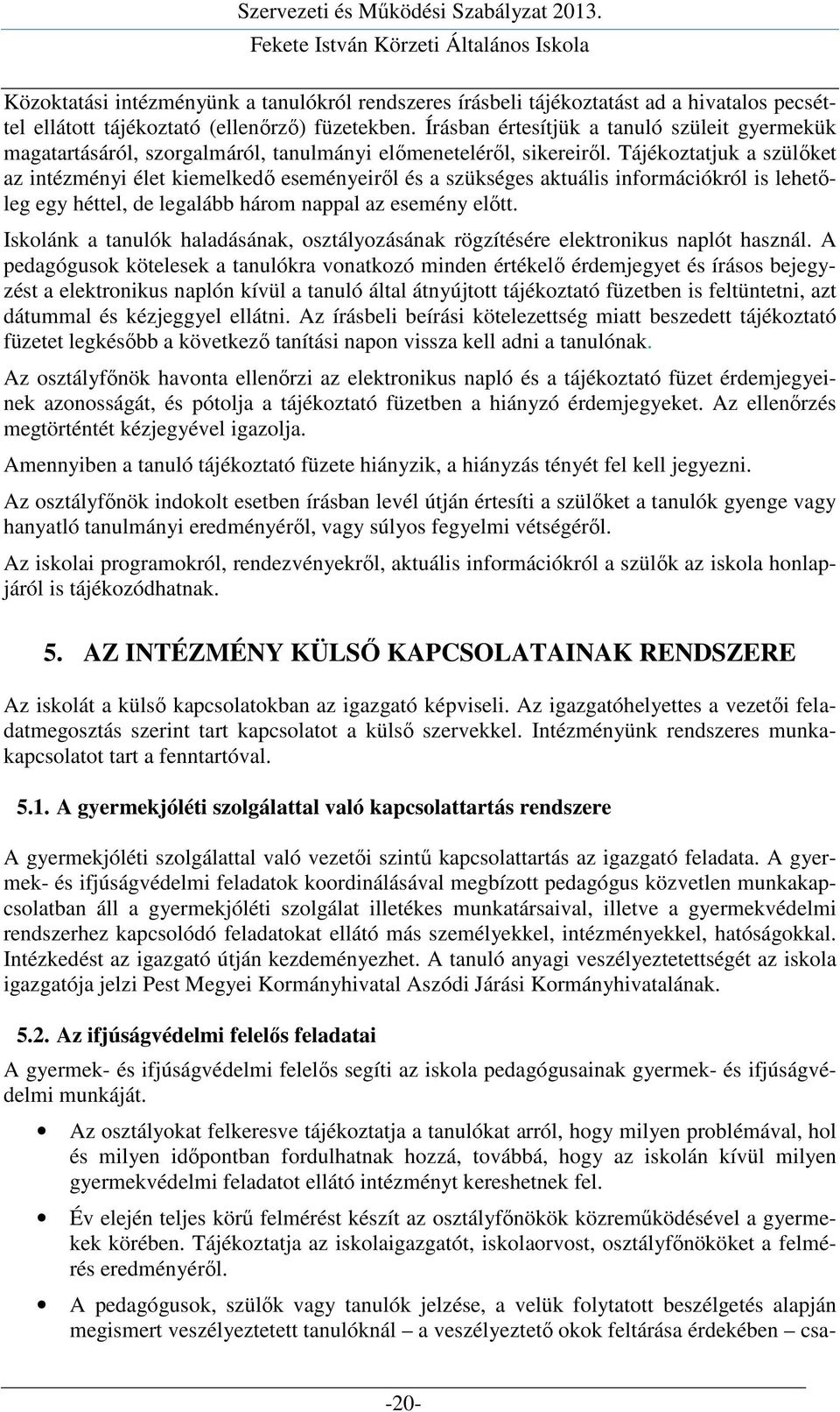 Tájékoztatjuk a szülőket az intézményi élet kiemelkedő eseményeiről és a szükséges aktuális információkról is lehetőleg egy héttel, de legalább három nappal az esemény előtt.