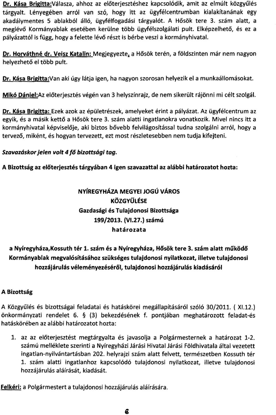 szám alatt, a meglévő Kormányablak esetében kerülne több ügyfélszolgálati pult. Elképzelhető, és ez a pályázattól is függ, hogya felette lévő részt is bérbe veszi a kormányhivatal. Dr. Horváthné dr.