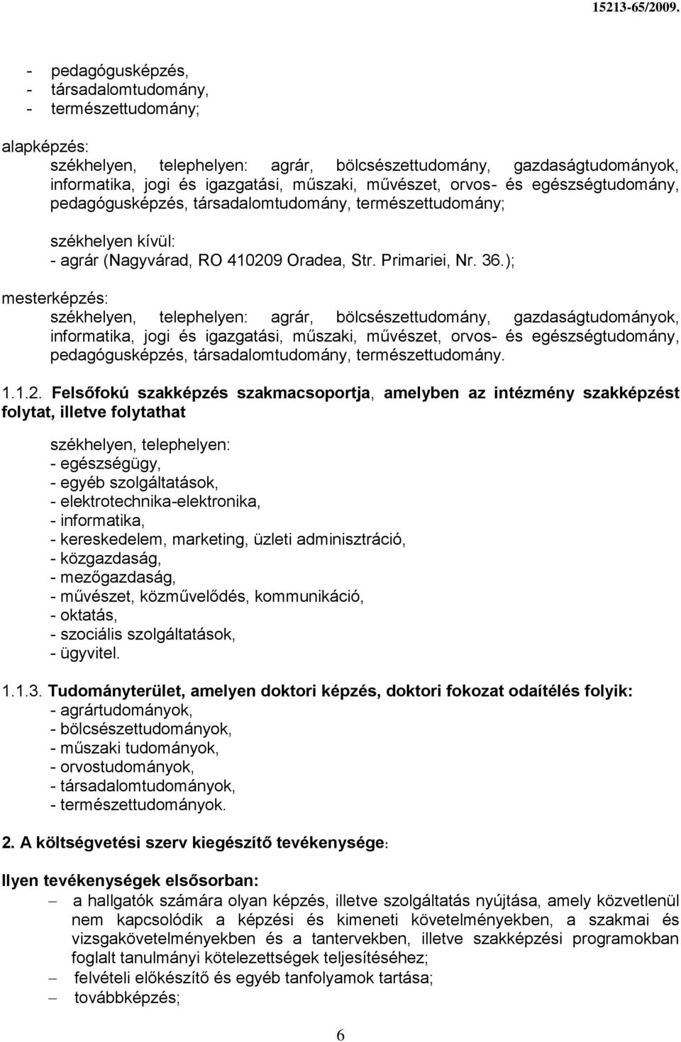 ); mesterképzés: székhelyen, telephelyen: agrár, bölcsészettudomány, gazdaságtudományok, informatika, jogi és igazgatási, műszaki, művészet, orvos- és egészségtudomány, pedagógusképzés,