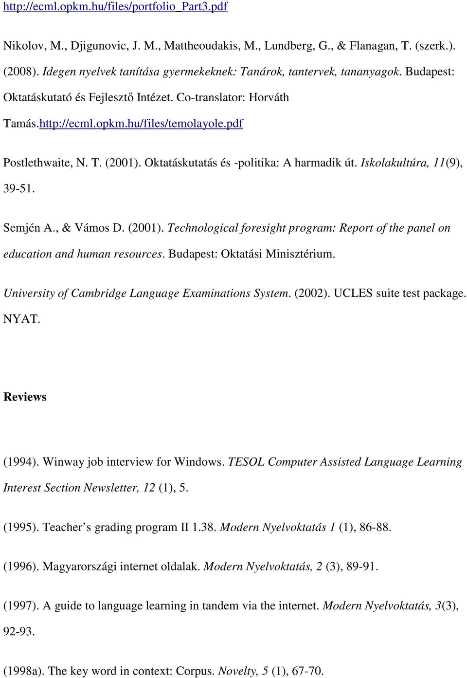 pdf Postlethwaite, N. T. (2001). Oktatáskutatás és -politika: A harmadik út. Iskolakultúra, 11(9), 39-51. Semjén A., & Vámos D. (2001). Technological foresight program: Report of the panel on education and human resources.