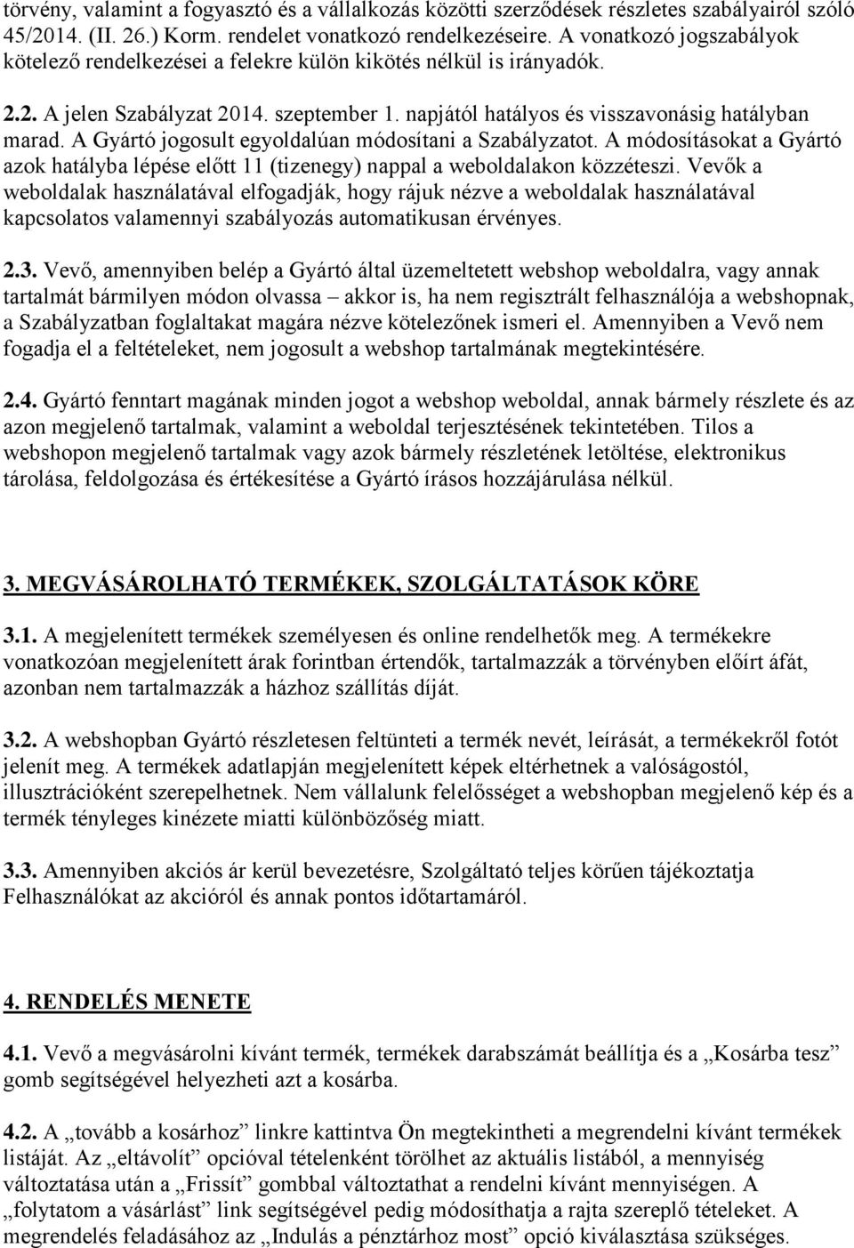 A Gyártó jogosult egyoldalúan módosítani a Szabályzatot. A módosításokat a Gyártó azok hatályba lépése előtt 11 (tizenegy) nappal a weboldalakon közzéteszi.