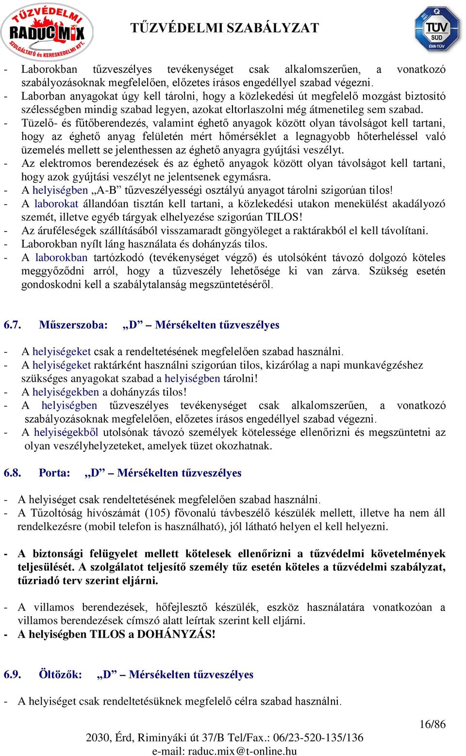 - Tüzelő- és fűtőberendezés, valamint éghető anyagok között olyan távolságot kell tartani, hogy az éghető anyag felületén mért hőmérséklet a legnagyobb hőterheléssel való üzemelés mellett se