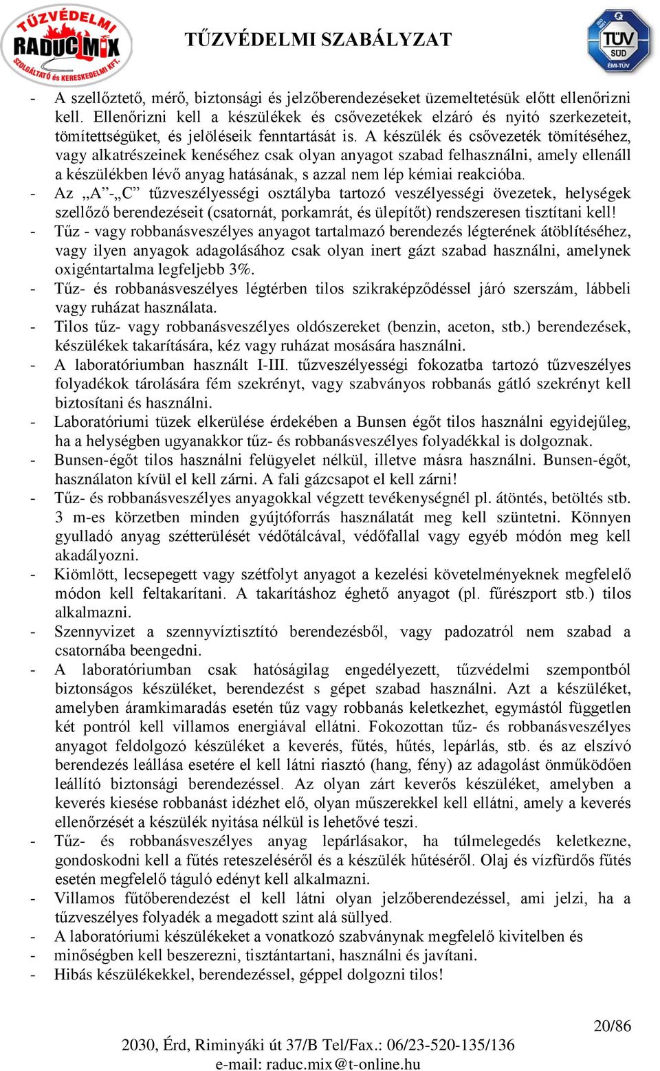 A készülék és csővezeték tömítéséhez, vagy alkatrészeinek kenéséhez csak olyan anyagot szabad felhasználni, amely ellenáll a készülékben lévő anyag hatásának, s azzal nem lép kémiai reakcióba.