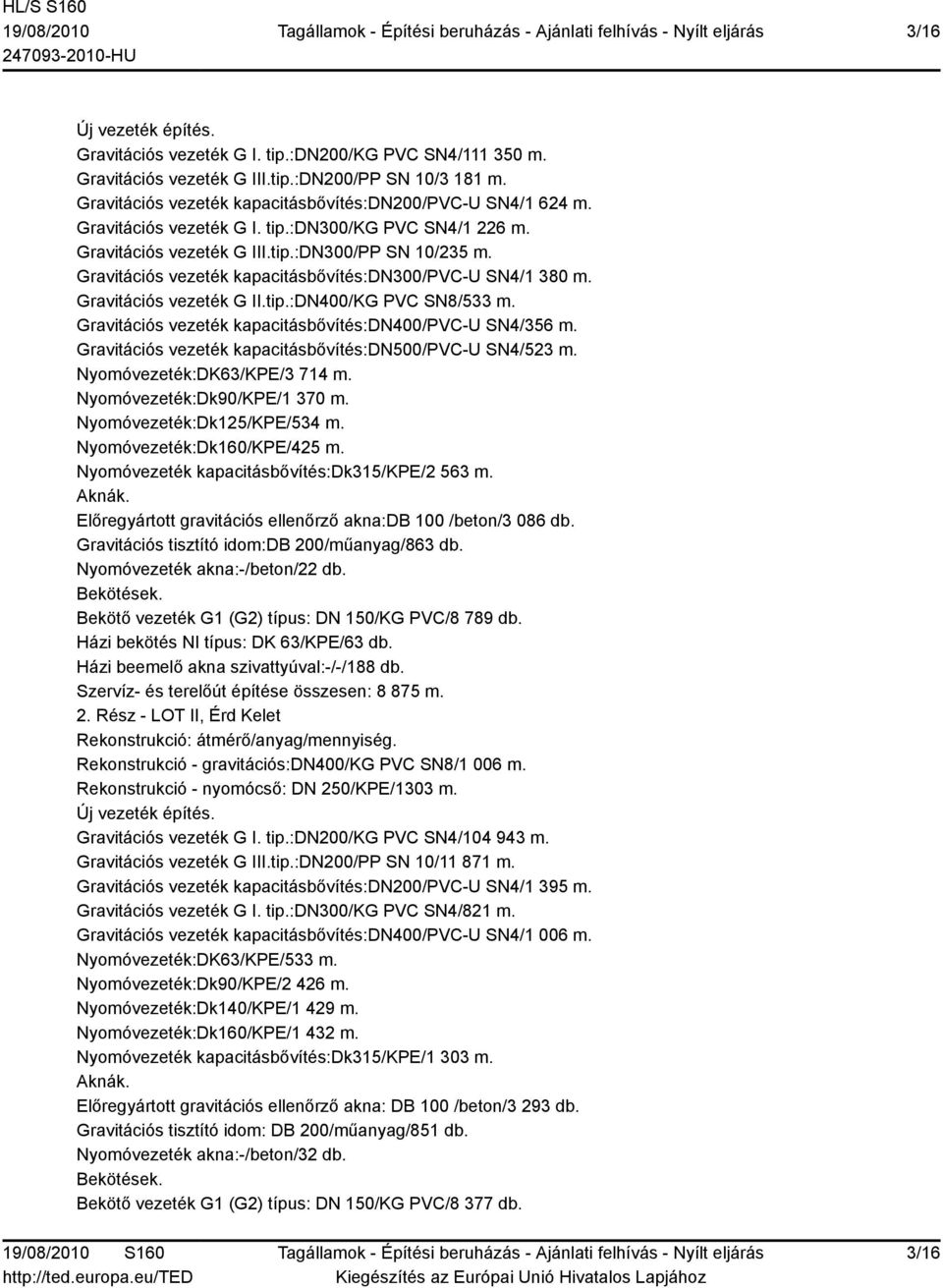 Gravitációs vezeték kapacitásbővítés:dn400/pvc-u SN4/356 m. Gravitációs vezeték kapacitásbővítés:dn500/pvc-u SN4/523 m. Nyomóvezeték:DK63/KPE/3 714 m. Nyomóvezeték:Dk90/KPE/1 370 m.