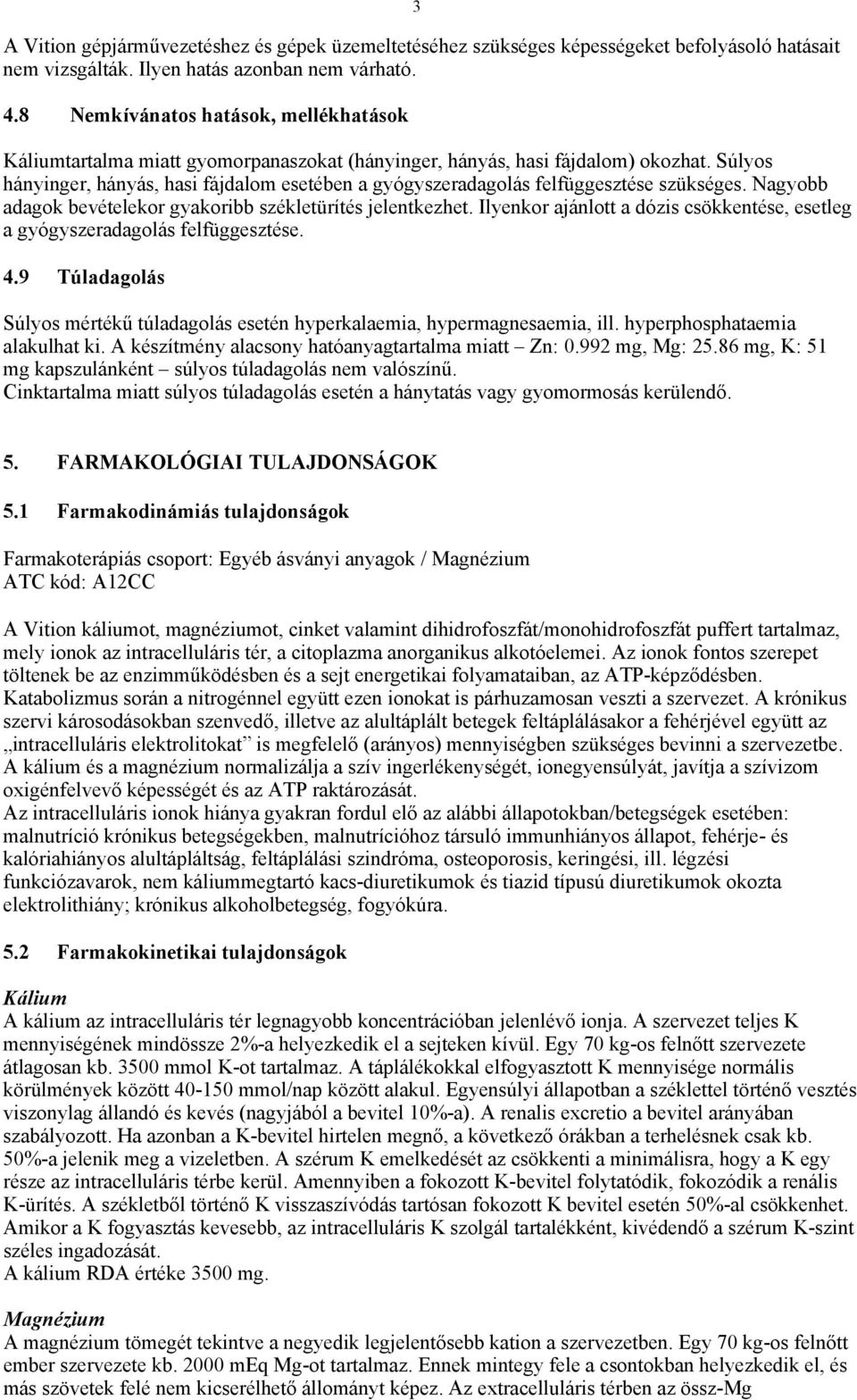 Súlyos hányinger, hányás, hasi fájdalom esetében a gyógyszeradagolás felfüggesztése szükséges. Nagyobb adagok bevételekor gyakoribb székletürítés jelentkezhet.