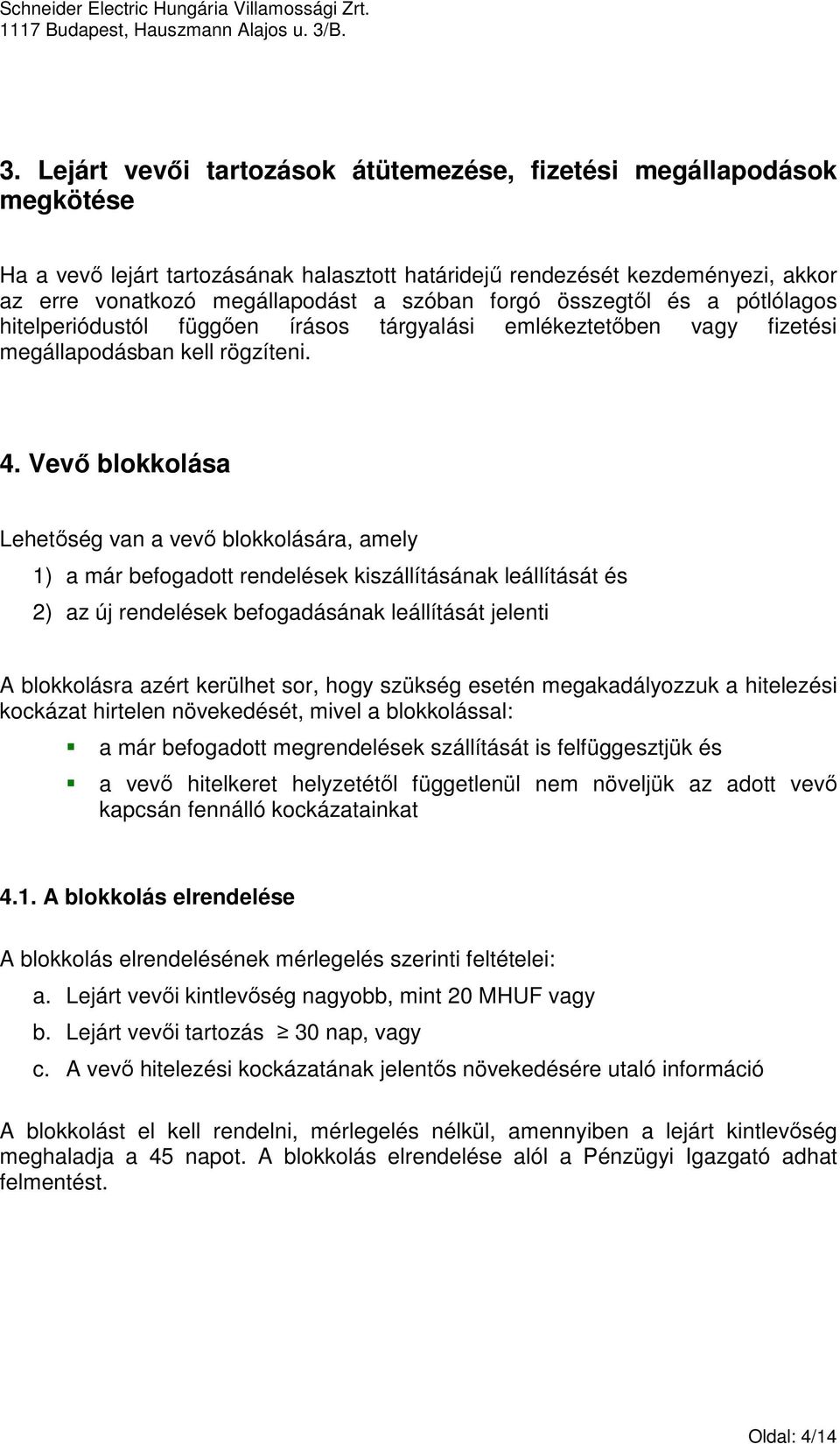 Vevı blokkolása Lehetıség van a vevı blokkolására, amely 1) a már befogadott rendelések kiszállításának leállítását és 2) az új rendelések befogadásának leállítását jelenti A blokkolásra azért