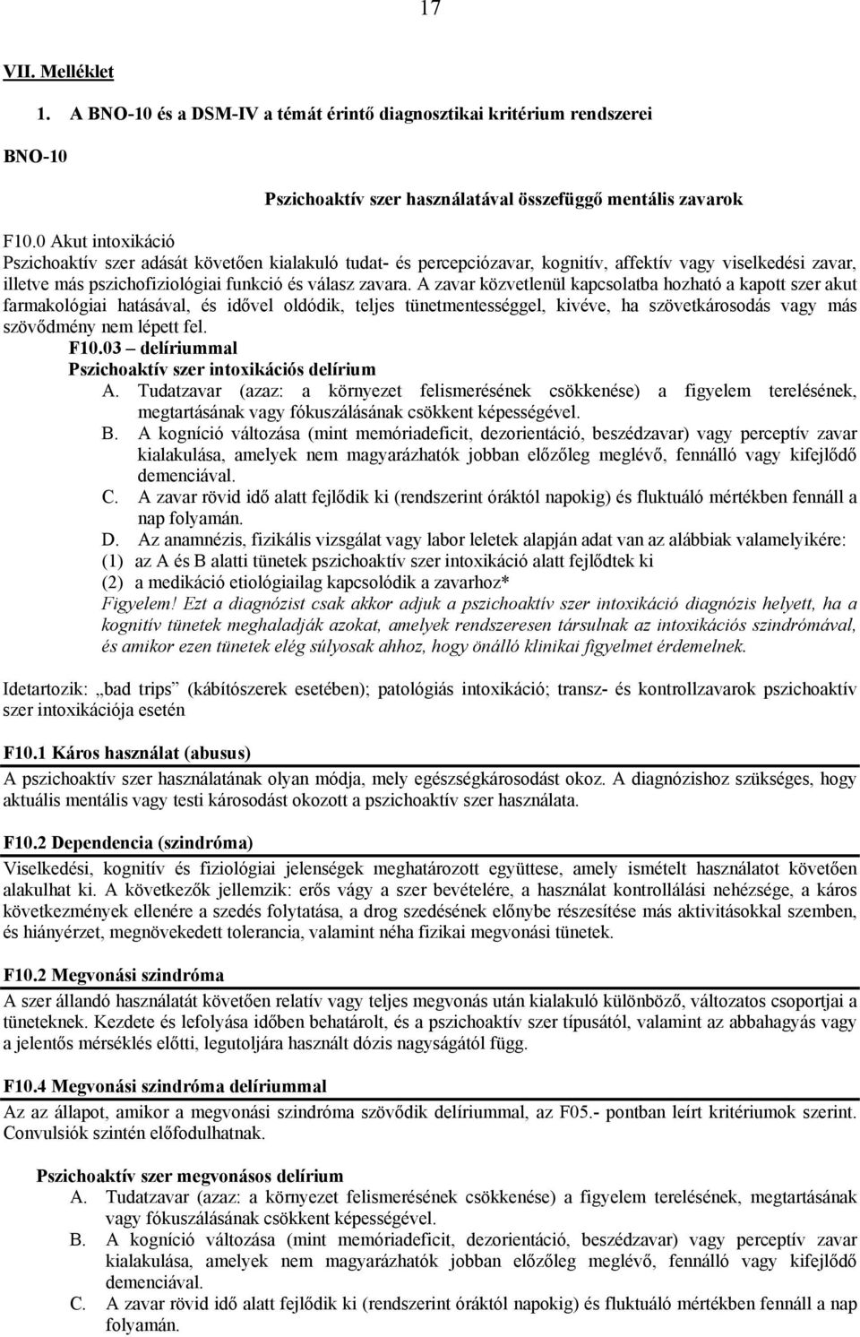 A zavar közvetlenül kapcsolatba hozható a kapott szer akut farmakológiai hatásával, és idővel oldódik, teljes tünetmentességgel, kivéve, ha szövetkárosodás vagy más szövődmény nem lépett fel. F10.