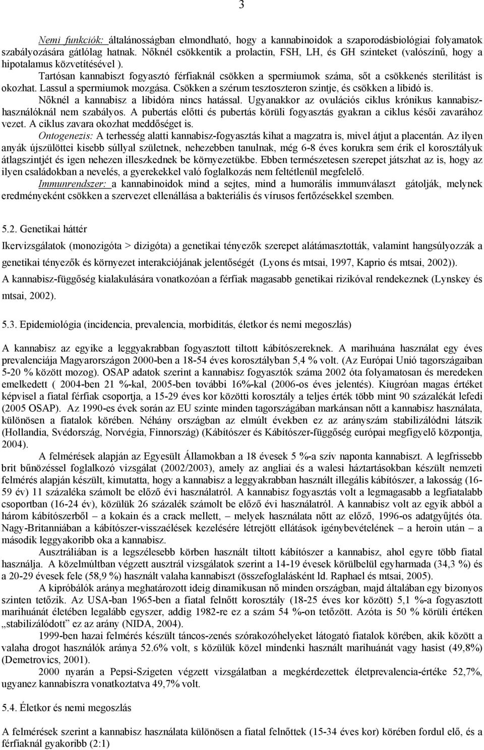 Tartósan kannabiszt fogyasztó férfiaknál csökken a spermiumok száma, sőt a csökkenés sterilitást is okozhat. Lassul a spermiumok mozgása.