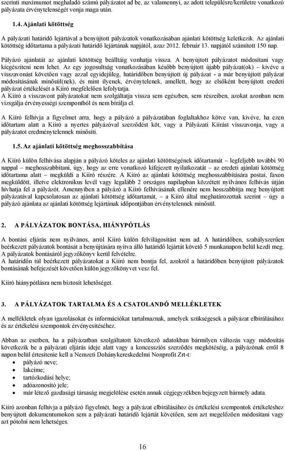 Az ajánlati kötöttség időtartama a pályázati határidő lejártának napjától, azaz 2012. február 13. napjától számított 150 nap. Pályázó ajánlatát az ajánlati kötöttség beálltáig vonhatja vissza.