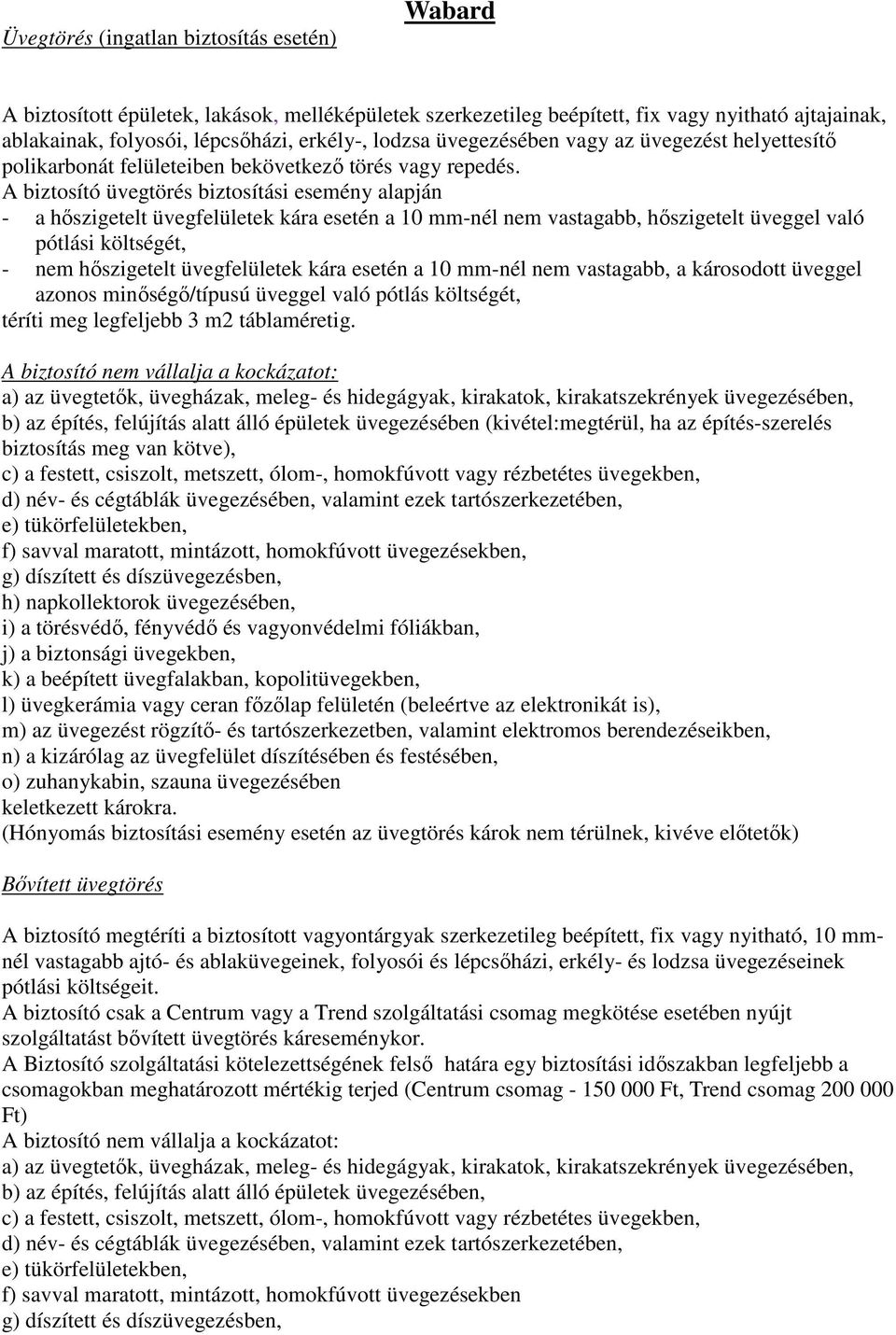 A biztosító üvegtörés biztosítási esemény alapján - a hőszigetelt üvegfelületek kára esetén a 10 mm-nél nem vastagabb, hőszigetelt üveggel való pótlási költségét, - nem hőszigetelt üvegfelületek kára