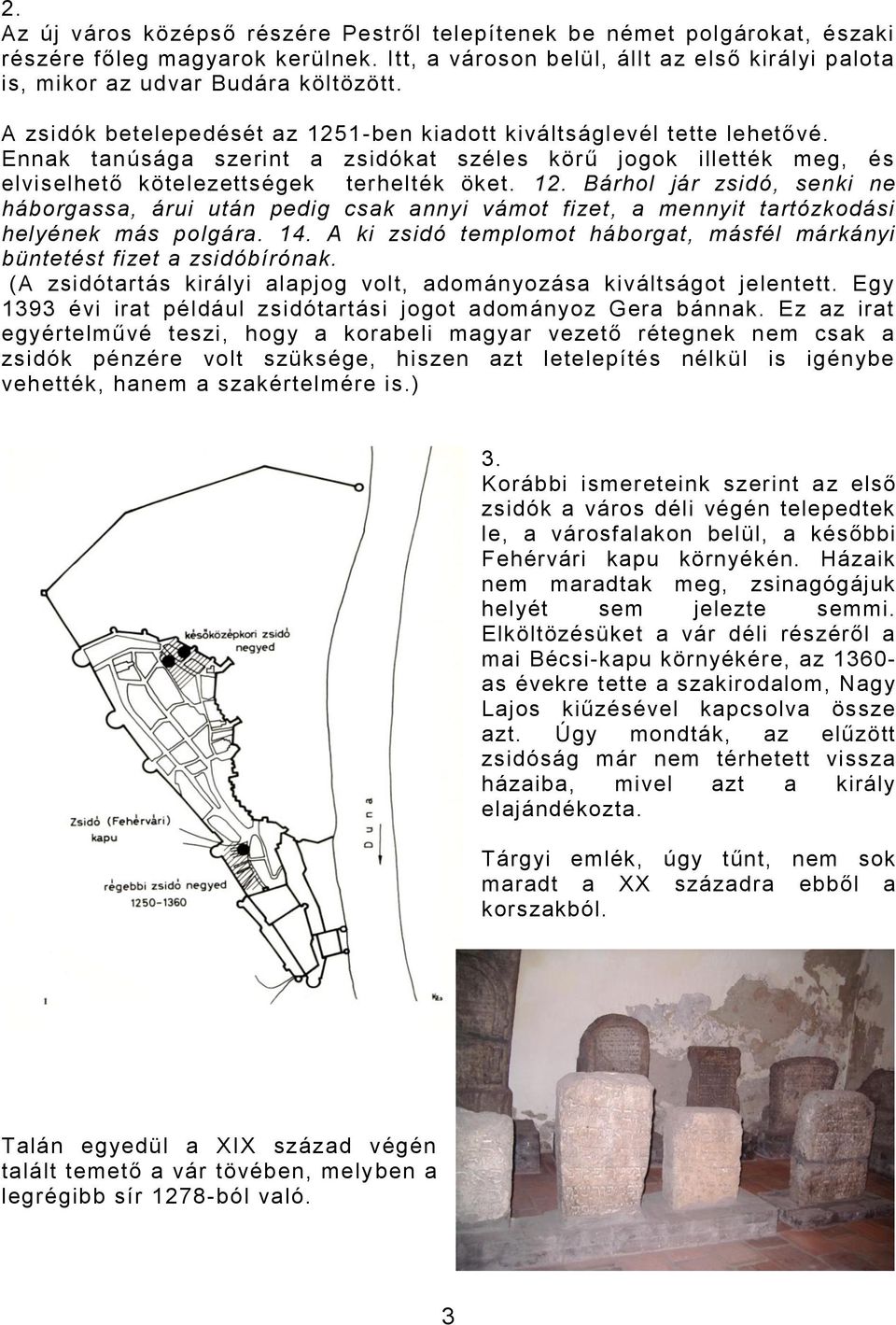 14. A ki zsidó templomot háborgat, másfél márkányi büntetést fizet a zsidóbírónak. (A zsidótartás királyi alapjog volt, adományozása kiváltságot jelentett.