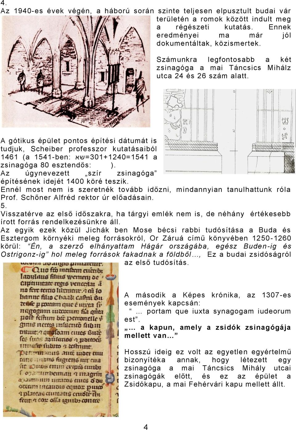 A gótikus épület pontos építési dátumát is tudjuk, Scheiber professzor kutatásaiból 1461 (a 1541-ben: 301+1240=1541 =שא a zsinagóga 80 esztendős: ).