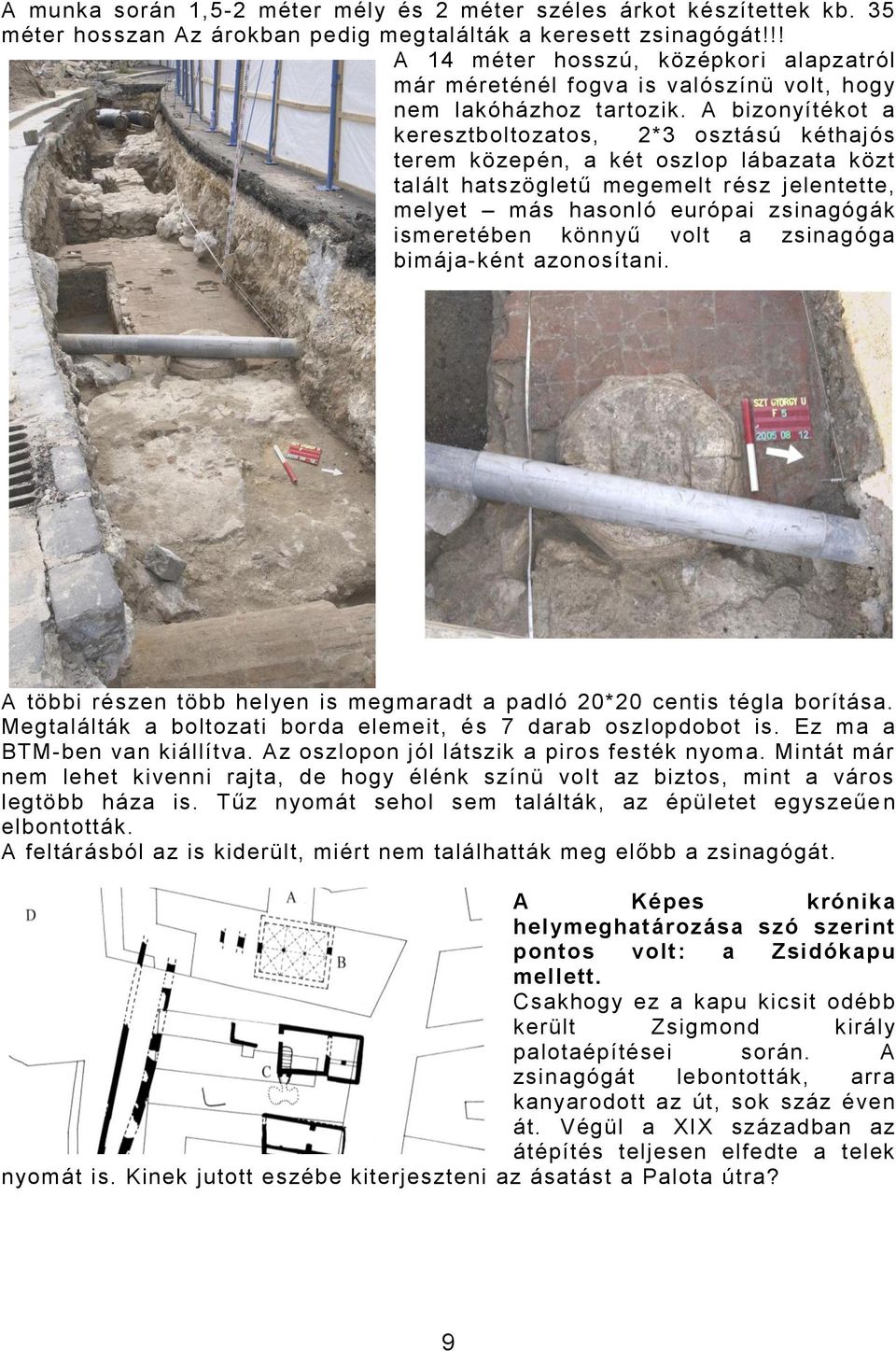 A bizonyítékot a keresztboltozatos, 2*3 osztású kéthajós terem közepén, a két oszlop lábazata közt talált hatszögletű megemelt rész jelentette, melyet más hasonló európai zsinagógák ismeretében