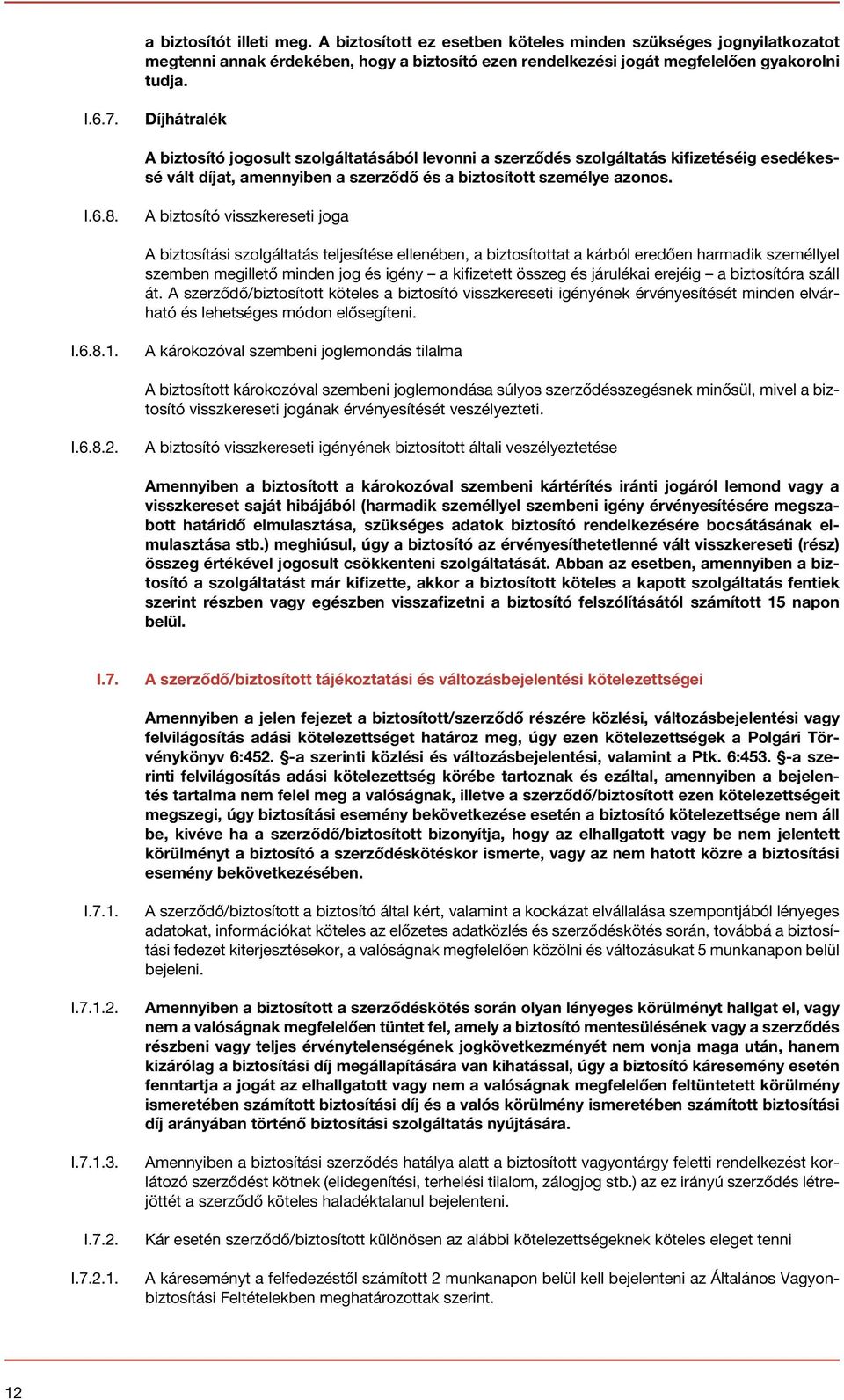 A biztosító visszkereseti joga A biztosítási szolgáltatás teljesítése ellenében, a biztosítottat a kárból eredően harmadik személlyel szemben megillető minden jog és igény a kifizetett összeg és