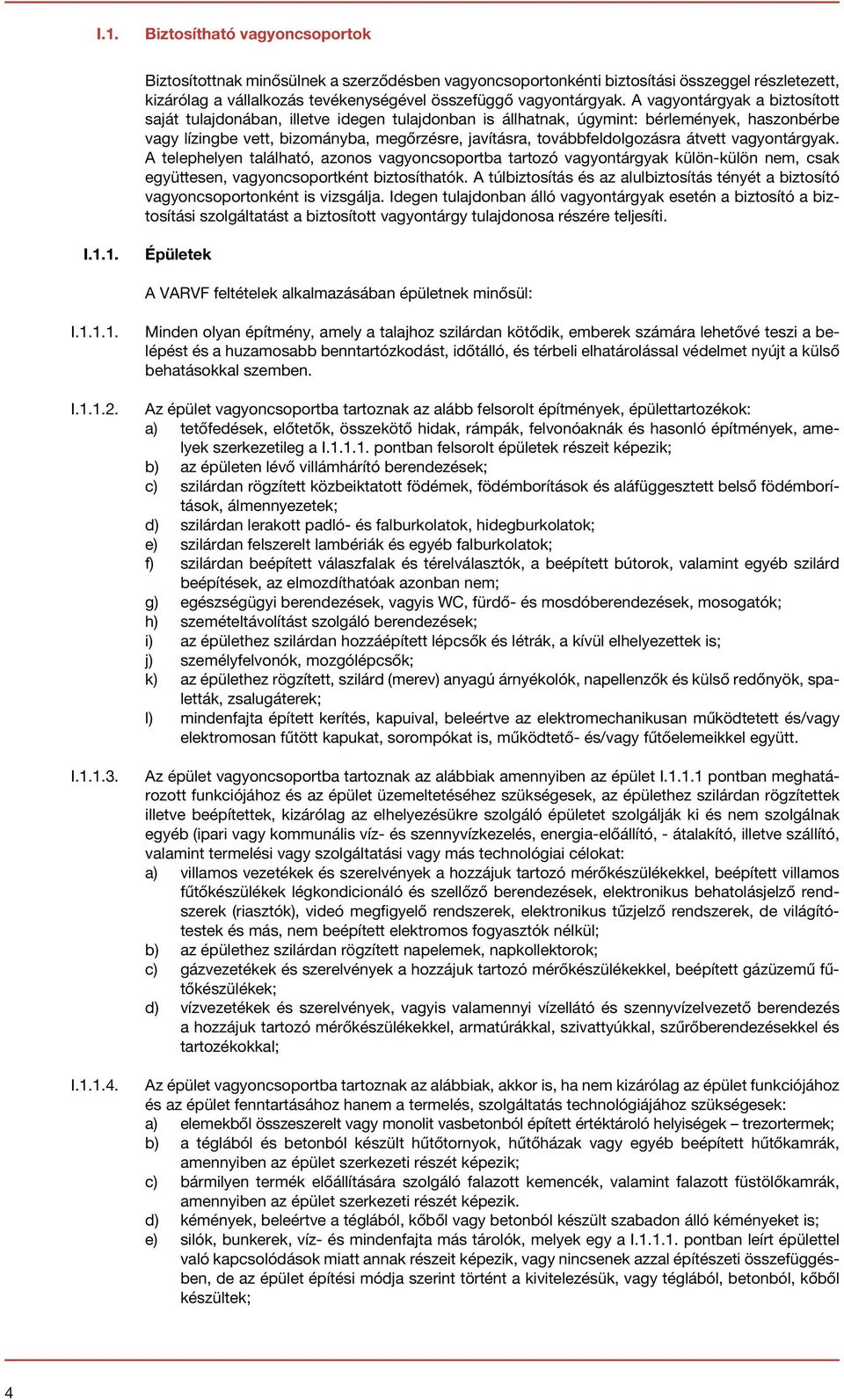 átvett vagyontárgyak. A telephelyen található, azonos vagyoncsoportba tartozó vagyontárgyak külön-külön nem, csak együttesen, vagyoncsoportként biztosíthatók.