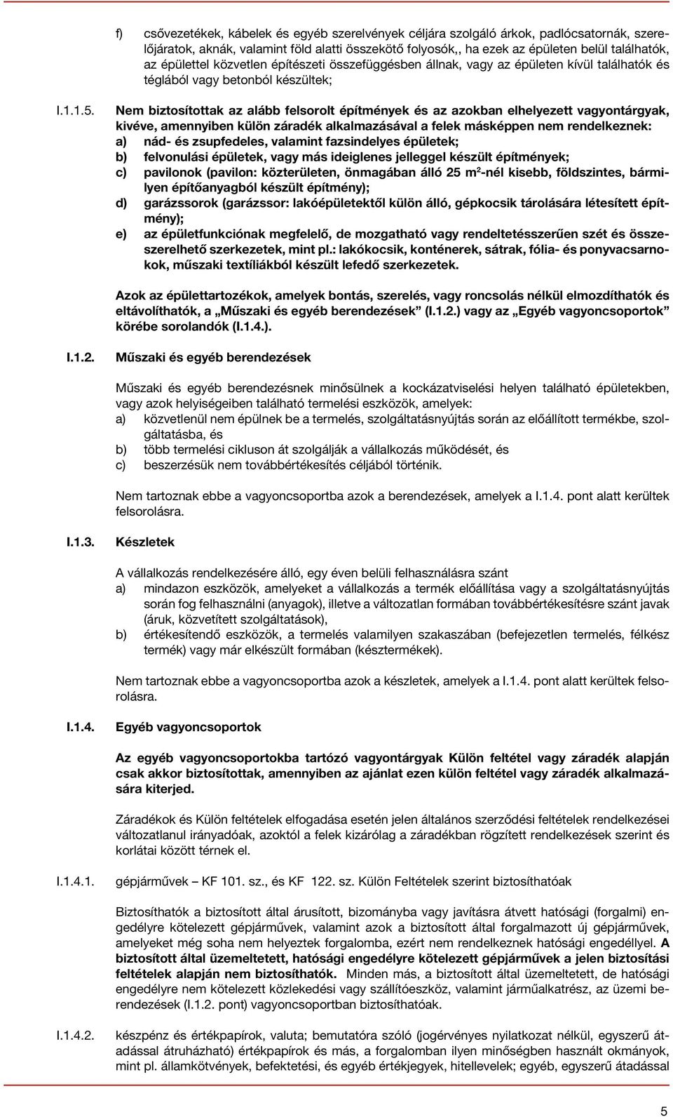 Nem biztosítottak az alább felsorolt építmények és az azokban elhelyezett vagyontárgyak, kivéve, amennyiben külön záradék alkalmazásával a felek másképpen nem rendelkeznek: a) nád- és zsupfedeles,