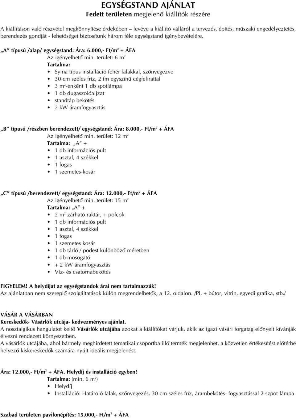 terület: 6 m 2 Tartalma: Syma típus installáció fehér falakkal, szônyegezve 30 cm széles fríz, 2 fm egyszínû cégfelirattal 3 m 2 -enként 1 db spotlámpa 1 db dugaszolóaljzat standtáp bekötés 2 kw