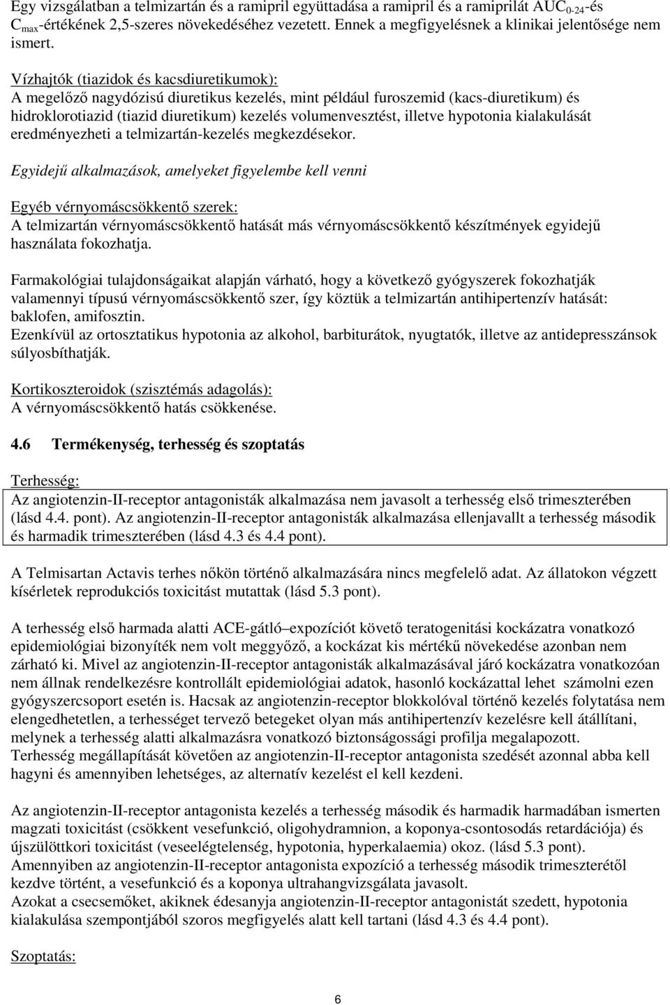 Vízhajtók (tiazidok és kacsdiuretikumok): A megelőző nagydózisú diuretikus kezelés, mint például furoszemid (kacs-diuretikum) és hidroklorotiazid (tiazid diuretikum) kezelés volumenvesztést, illetve