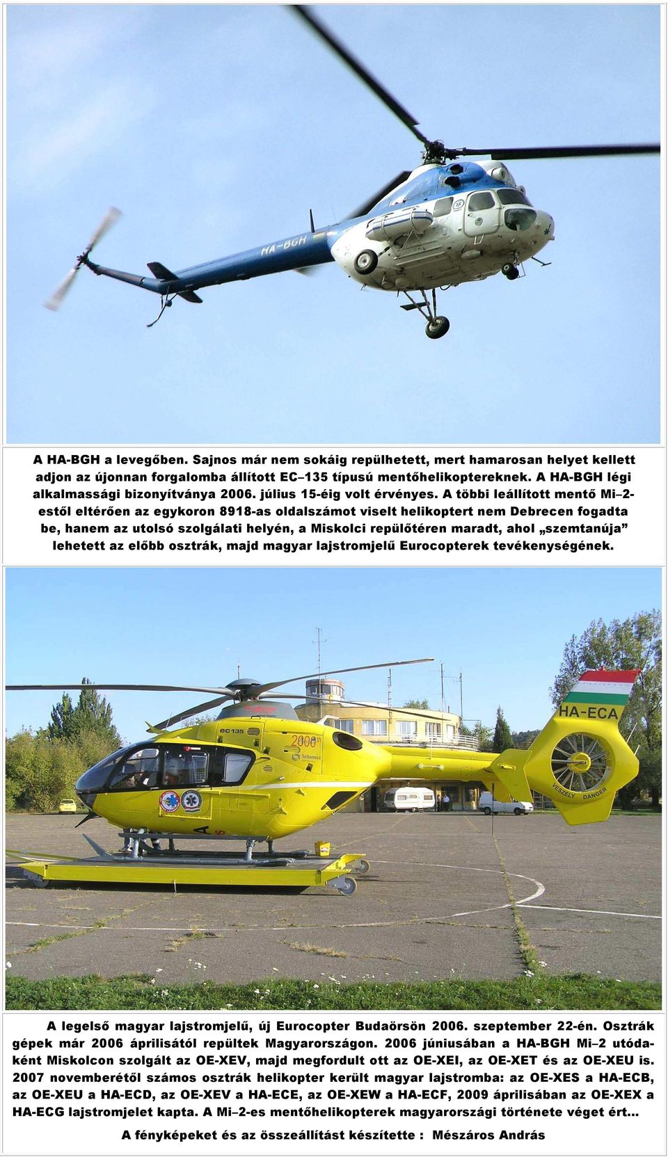 A többi leállított mentő Mi 2- estől eltérően az egykoron 8918-as oldalszámot viselt helikoptert nem Debrecen fogadta be, hanem az utolsó szolgálati helyén, a Miskolci repülőtéren maradt, ahol