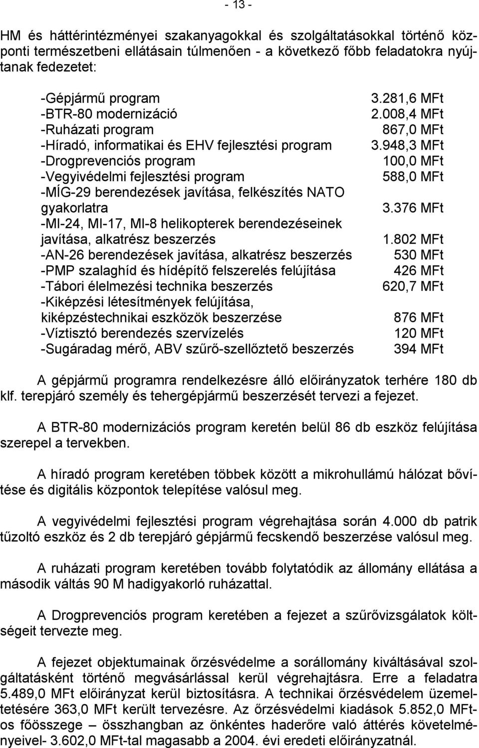 -MI-24, MI-17, MI-8 helikopterek berendezéseinek javítása, alkatrész beszerzés -AN-26 berendezések javítása, alkatrész beszerzés -PMP szalaghíd és hídépítő felszerelés felújítása -Tábori élelmezési