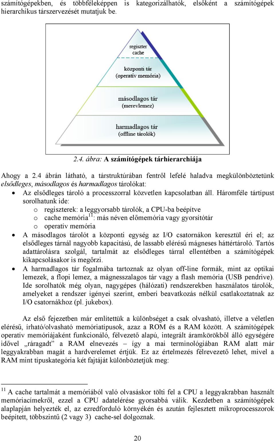 Háromféle tártípust sorolhatunk ide: o regiszterek: a leggyorsabb tárolók, a CPU-ba beépítve o cache memória 11 : más néven előmemória vagy gyorsítótár o operatív memória A másodlagos tárolót a