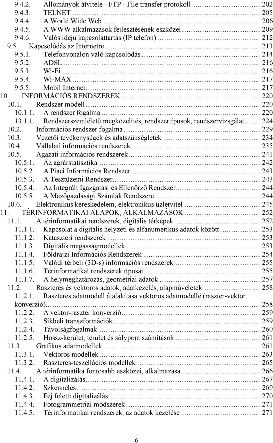 INFORMÁCIÓS RENDSZEREK... 220 10.1. Rendszer modell... 220 10.1.1. A rendszer fogalma... 220 13.1.1. Rendszerszemléletű megközelítés, rendszertípusok, rendszervizsgálat... 224 10.2. Információs rendszer fogalma.