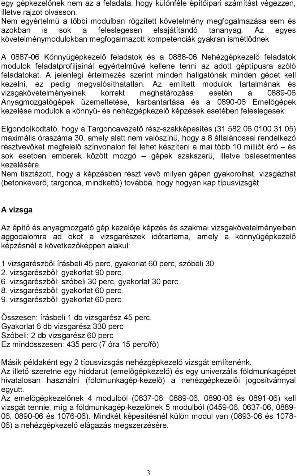 Az egyes követelménymodulokban megfogalmazott kompetenciák gyakran ismétlıdnek A 0887-06 Könnyőgépkezelı feladatok és a 0888-06 Nehézgépkezelı feladatok modulok feladatprofiljainál egyértelmővé