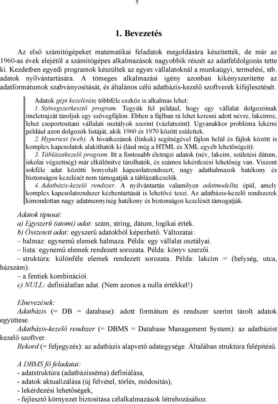 A tömeges alkalmazási igény azonban kikényszerítette az adatformátumok szabványosítását, és általános célú adatbázis-kezelő szoftverek kifejlesztését.