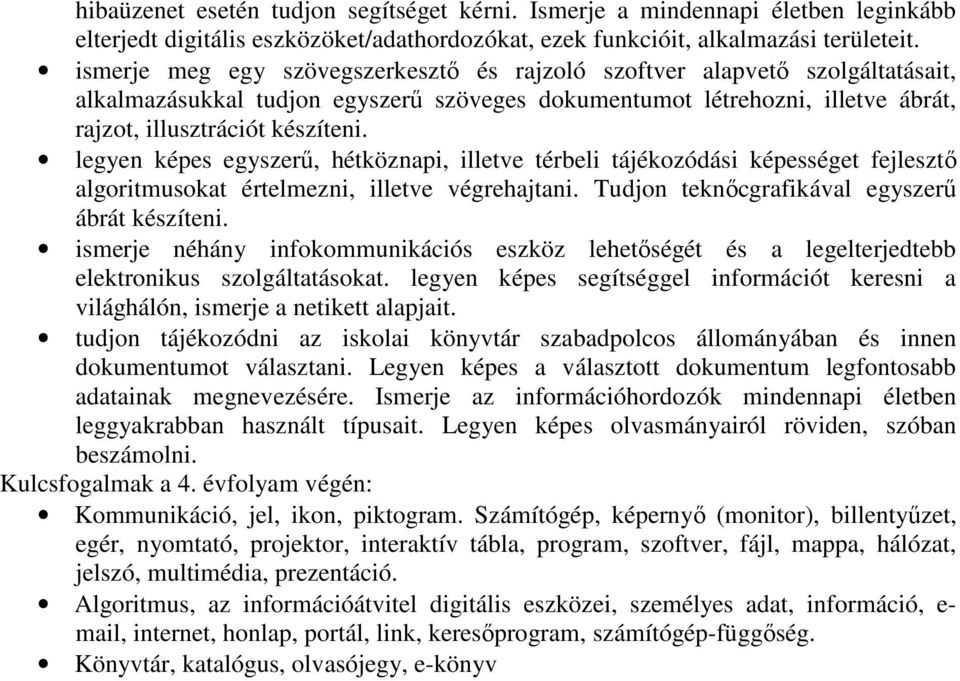 legyen képes egyszerű, hétköznapi, illetve térbeli tájékozódási képességet fejlesztő algoritmusokat értelmezni, illetve végrehajtani. Tudjon teknőcgrafikával egyszerű ábrát készíteni.