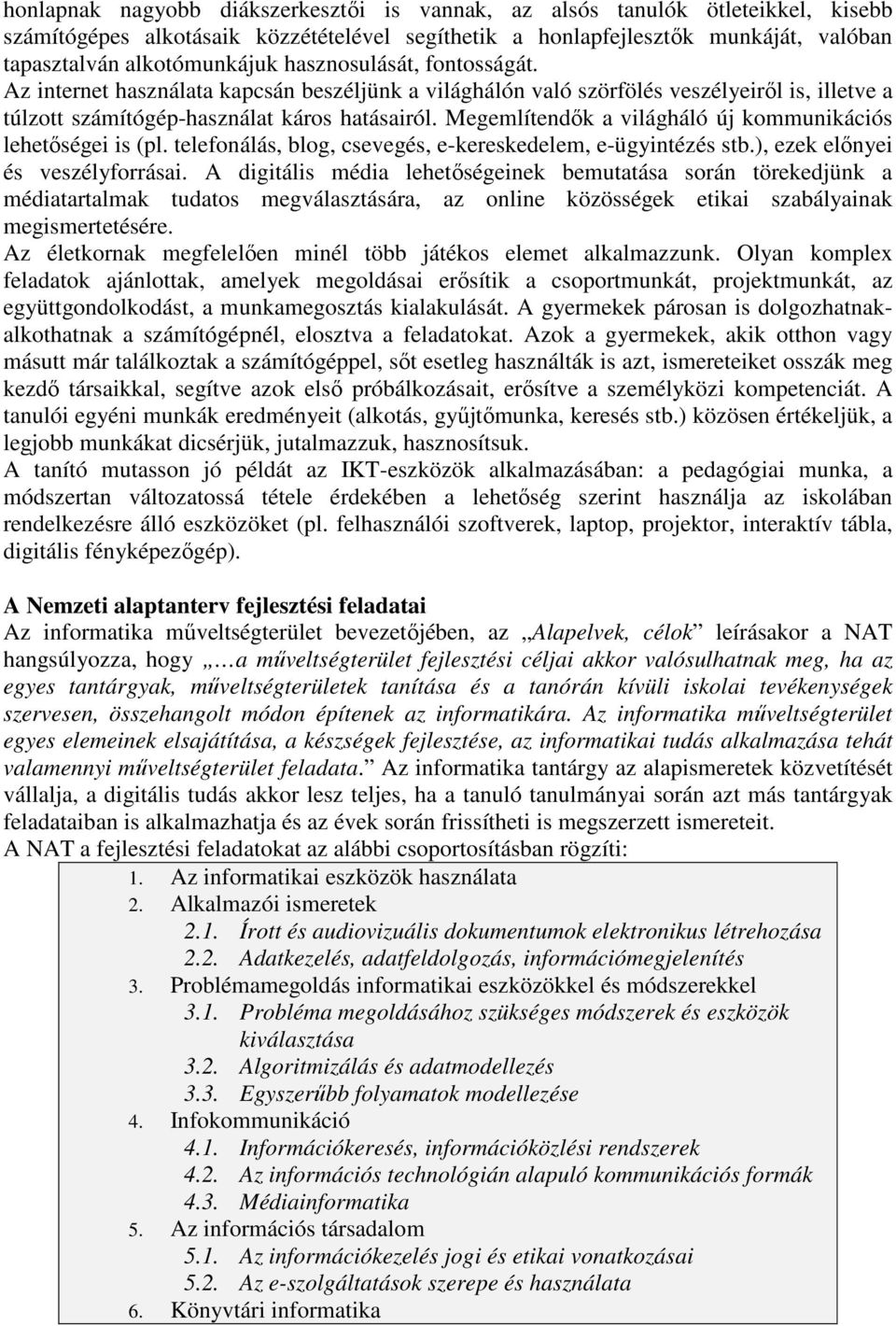 Megemlítendők a világháló új kommunikációs lehetőségei is (pl. telefonálás, blog, csevegés, e-kereskedelem, e-ügyintézés stb.), ezek előnyei és veszélyforrásai.