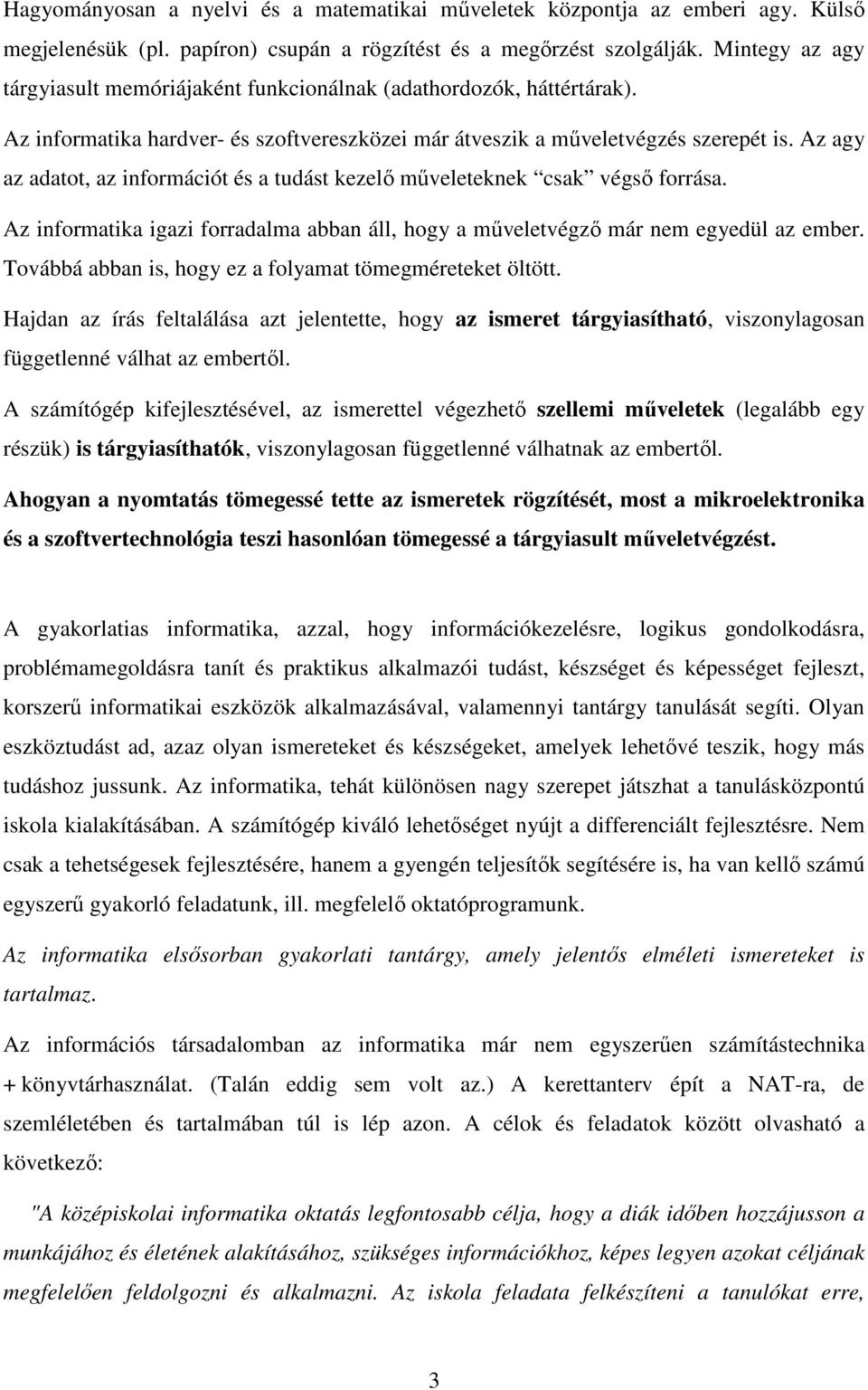 Az agy az adatot, az információt és a tudást kezelő műveleteknek csak végső forrása. Az informatika igazi forradalma abban áll, hogy a műveletvégző már nem egyedül az ember.