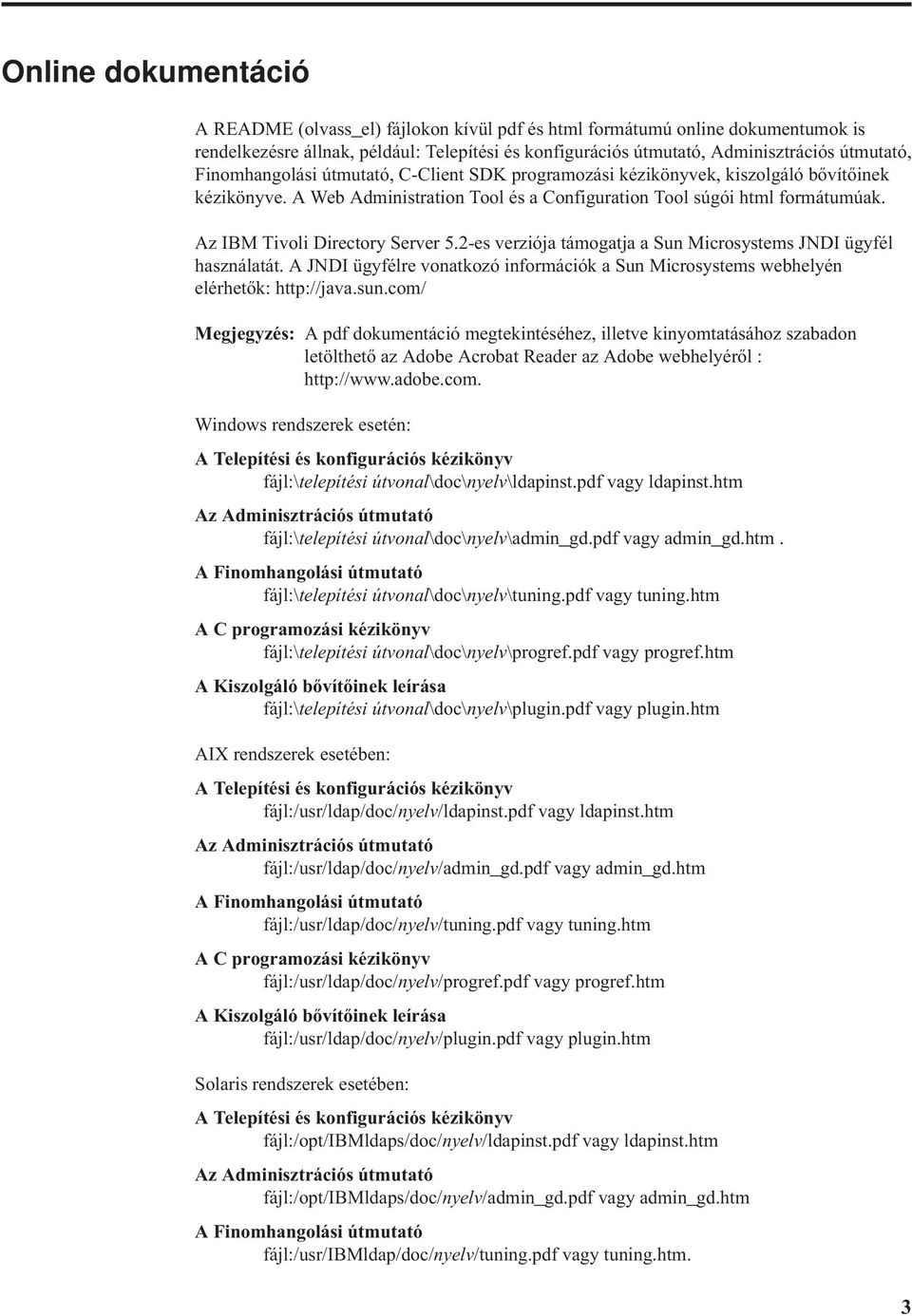 Az IBM Tivoli Directory Server 5.2-es verziója támogatja a Sun Microsystems JNDI ügyfél használatát. A JNDI ügyfélre vonatkozó információk a Sun Microsystems webhelyén elérhetők: http://java.sun.