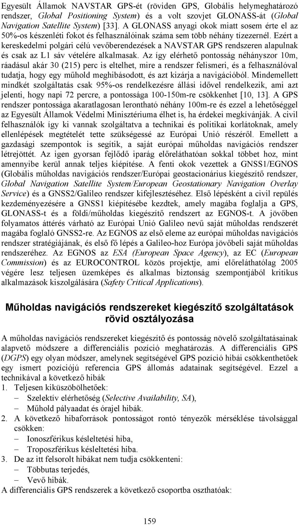 Ezért a kereskedelmi polgári célú vevőberendezések a NAVSTAR GPS rendszeren alapulnak és csak az L1 sáv vételére alkalmasak.