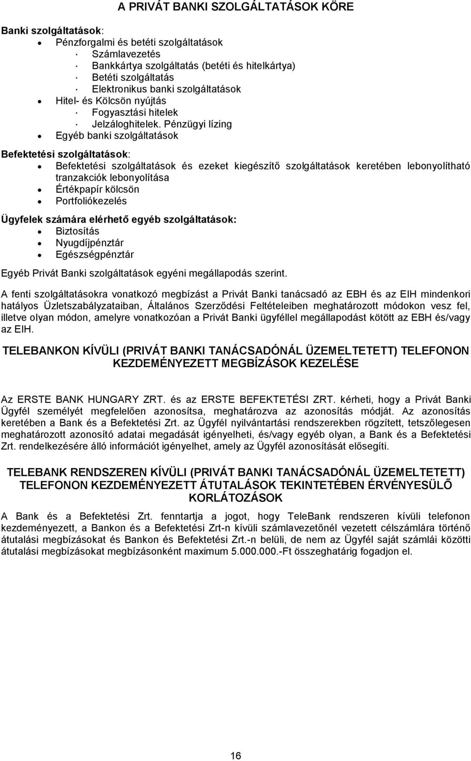 Pénzügyi lízing Egyéb banki szolgáltatások Befektetési szolgáltatások: Befektetési szolgáltatások és ezeket kiegészítő szolgáltatások keretében lebonyolítható tranzakciók lebonyolítása Értékpapír