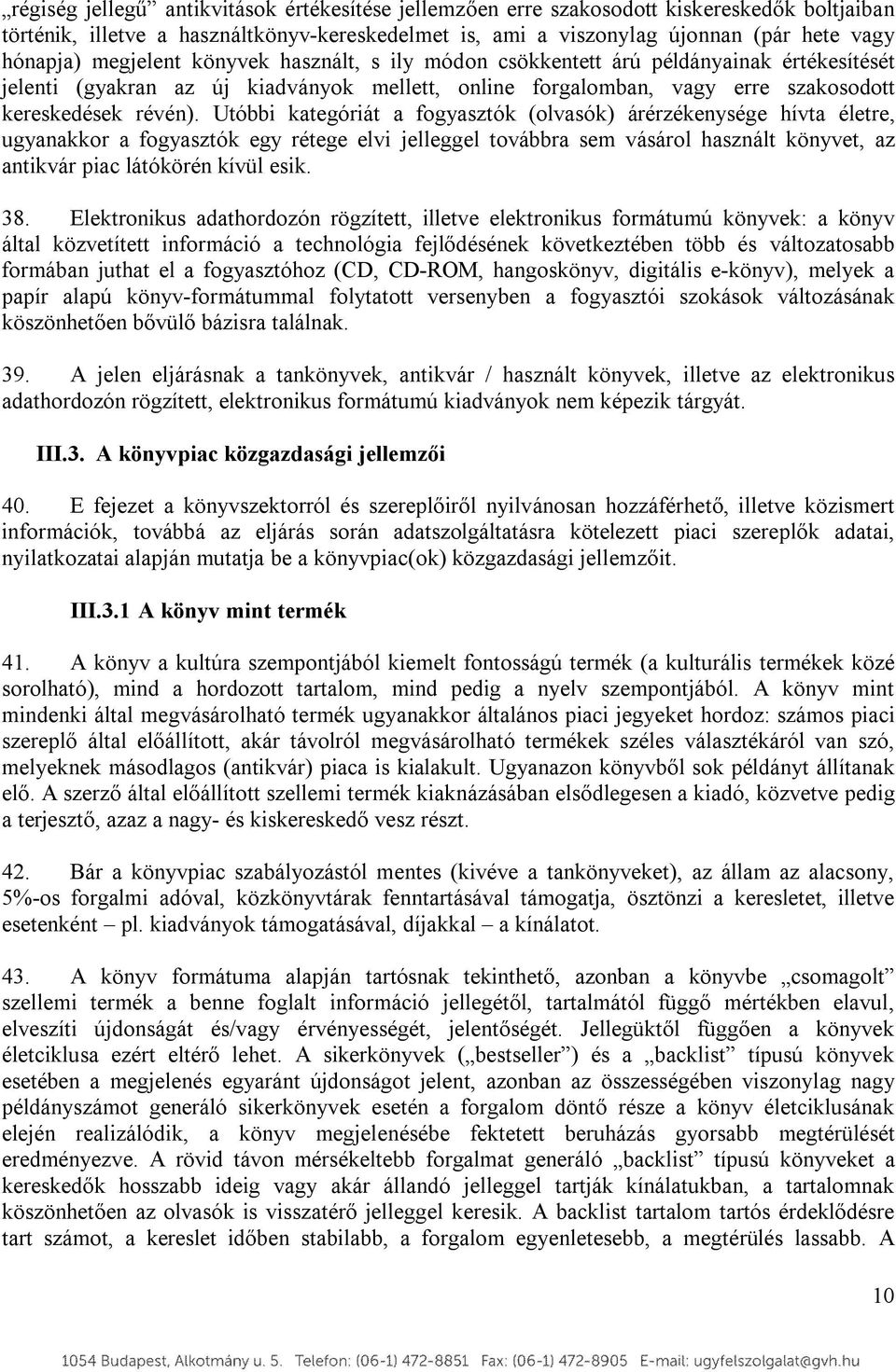 Utóbbi kategóriát a fogyasztók (olvasók) árérzékenysége hívta életre, ugyanakkor a fogyasztók egy rétege elvi jelleggel továbbra sem vásárol használt könyvet, az antikvár piac látókörén kívül esik.