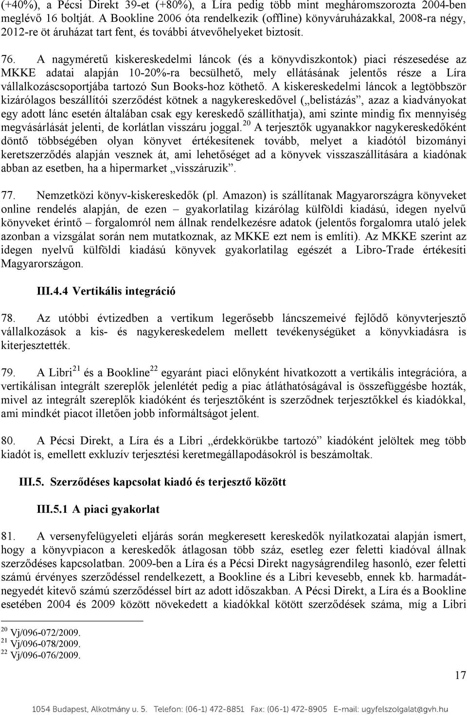 A nagyméretű kiskereskedelmi láncok (és a könyvdiszkontok) piaci részesedése az MKKE adatai alapján 10-20%-ra becsülhető, mely ellátásának jelentős része a Líra vállalkozáscsoportjába tartozó Sun