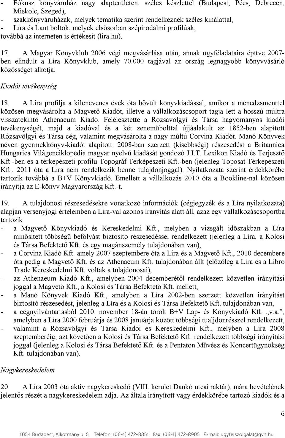 A Magyar Könyvklub 2006 végi megvásárlása után, annak ügyféladataira építve 2007- ben elindult a Líra Könyvklub, amely 70.000 tagjával az ország legnagyobb könyvvásárló közösségét alkotja.