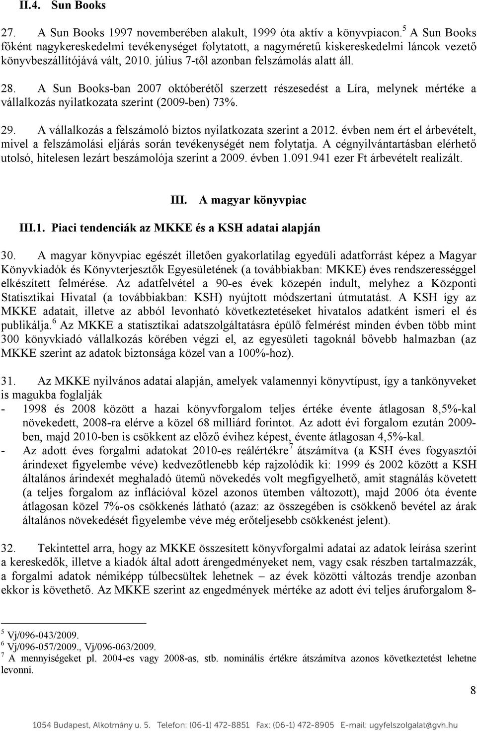 A Sun Books-ban 2007 októberétől szerzett részesedést a Líra, melynek mértéke a vállalkozás nyilatkozata szerint (2009-ben) 73%. 29. A vállalkozás a felszámoló biztos nyilatkozata szerint a 2012.