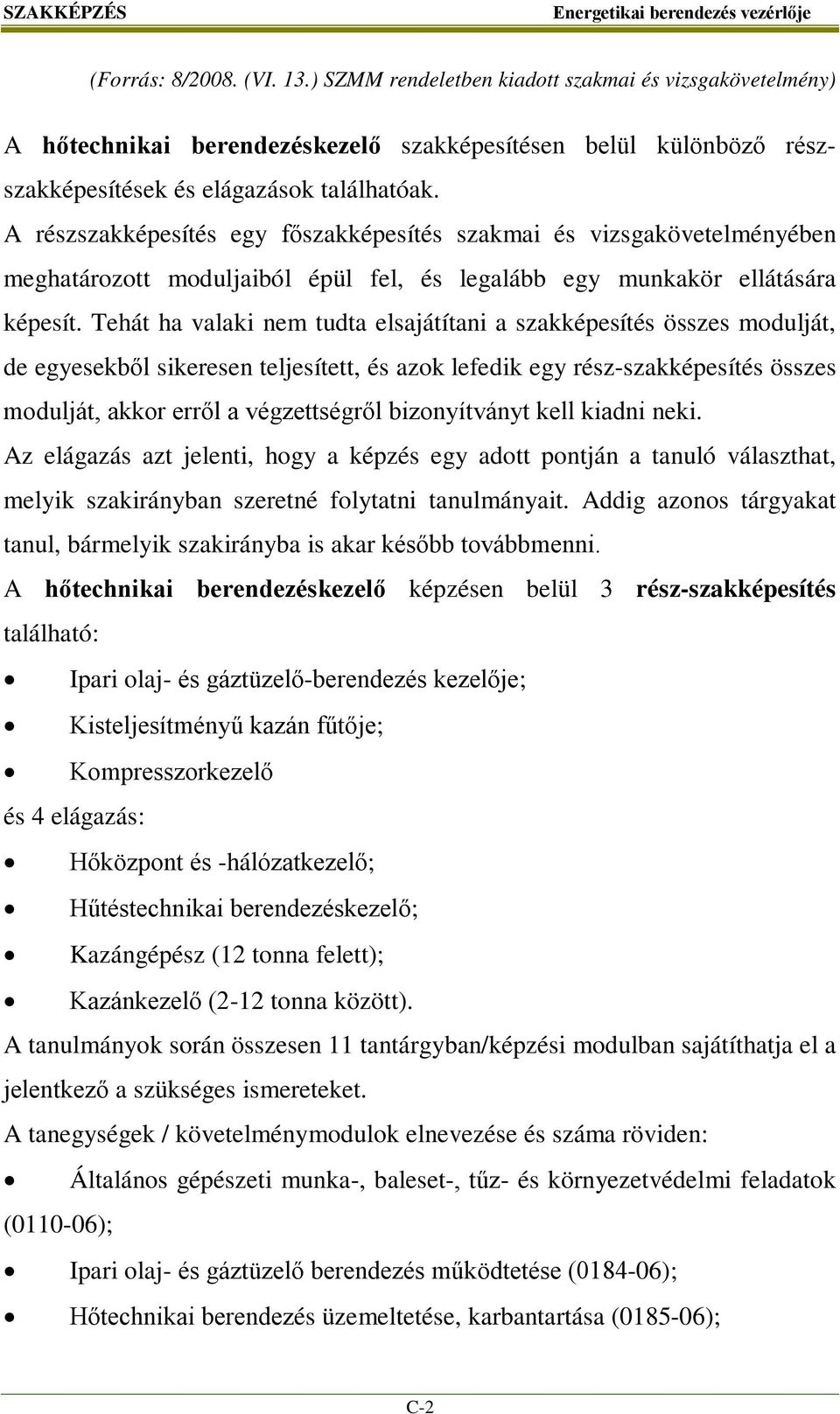 A részszakképesítés egy főszakképesítés szakmai és vizsgakövetelményében meghatározott moduljaiból épül fel, és legalább egy munkakör ellátására képesít.