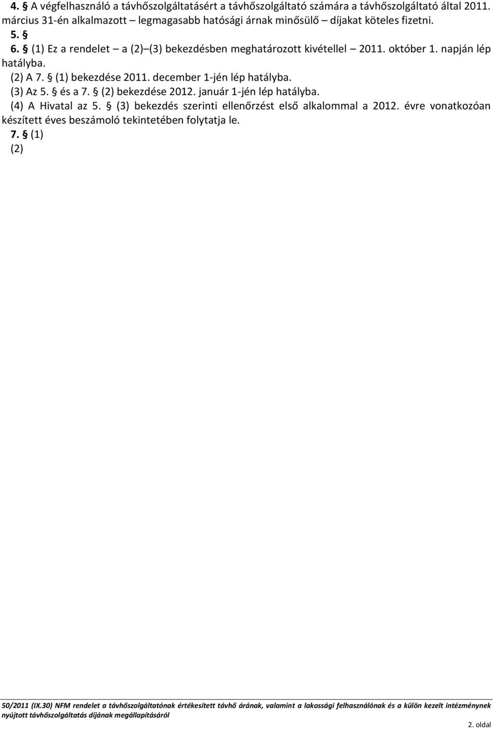 (2) bekezdése 2012. január 1-jén lép hatályba. (4) A Hivatal az 5. (3) bekezdés szerinti ellenőrzést első alkalommal a 2012. évre vonatkozóan készített éves beszámoló tekintetében folytatja le. 7.