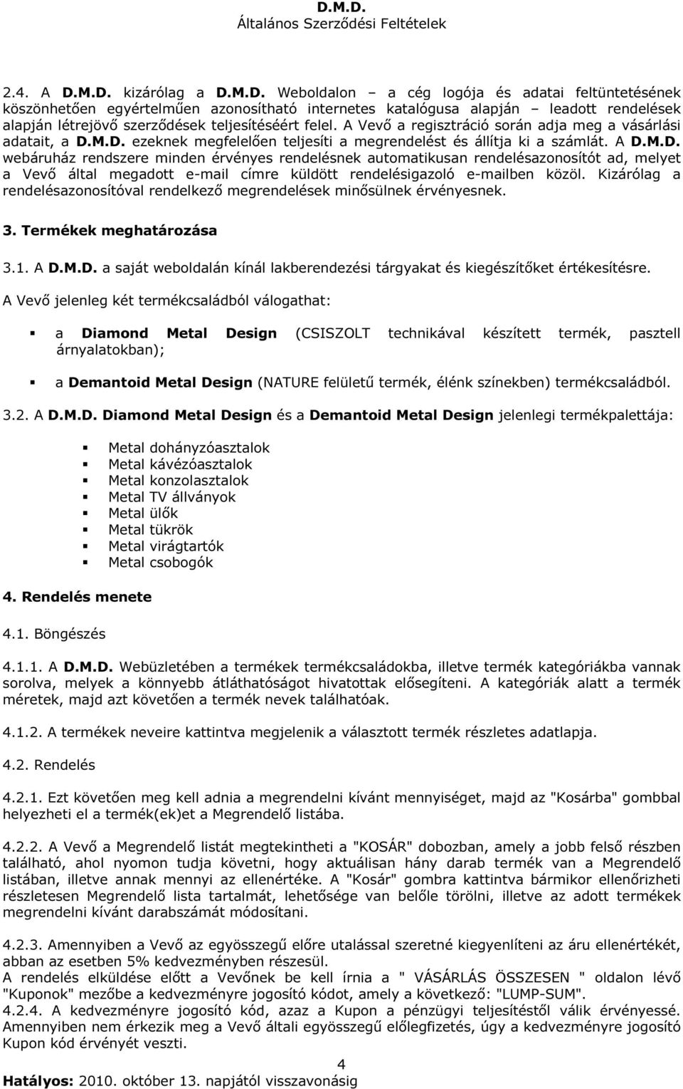 M.D. ezeknek megfelelően teljesíti a megrendelést és állítja ki a számlát. A D.M.D. webáruház rendszere minden érvényes rendelésnek automatikusan rendelésazonosítót ad, melyet a Vevő által megadott e-mail címre küldött rendelésigazoló e-mailben közöl.