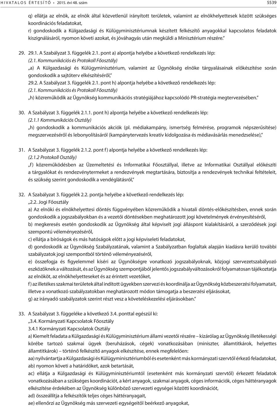 Külügyminisztériumnak készített felkészítő anyagokkal kapcsolatos feladatok kiszignálásáról, nyomon követi azokat, és jóváhagyás után megküldi a Minisztérium részére. 29. 29.1. A Szabályzat 3.