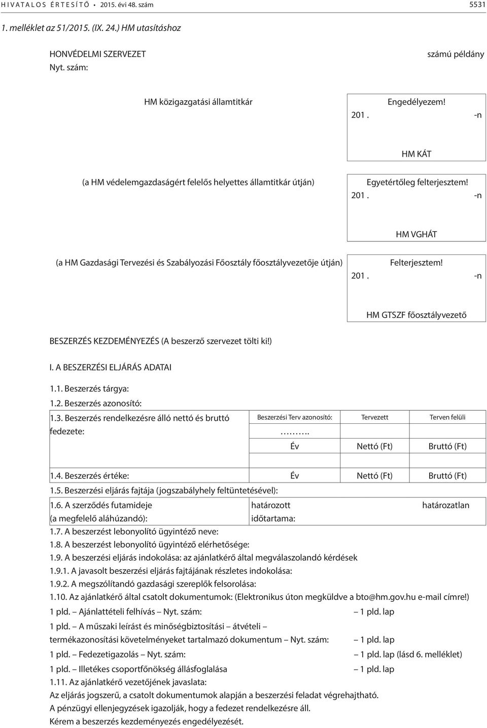 ) I. A BESZERZÉSI ELJÁRÁS ADATAI 1.1. Beszerzés tárgya: 1.2. Beszerzés azonosító: 1.3. Beszerzés rendelkezésre álló nettó és bruttó fedezete: Beszerzési Terv azonosító: Tervezett Terven felüli.