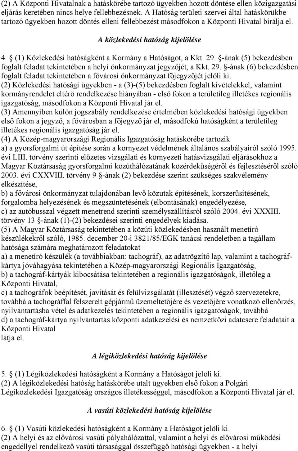 (1) Közlekedési hatóságként a Kormány a Hatóságot, a Kkt. 29. -ának (5) bekezdésben foglalt feladat tekintetében a helyi önkormányzat jegyzőjét, a Kkt. 29. -ának (6) bekezdésben foglalt feladat tekintetében a fővárosi önkormányzat főjegyzőjét jelöli ki.