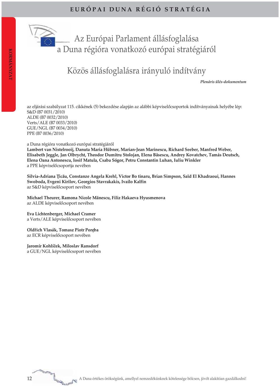 cikkének (5) bekezdése alapján az alábbi képviselőcsoportok indítványainak helyébe lép: S&D (B7 0031/2010) ALDE (B7 0032/2010) Verts/ALE (B7 0033/2010) GUE/NGL (B7 0034/2010) PPE (B7 0036/2010) a