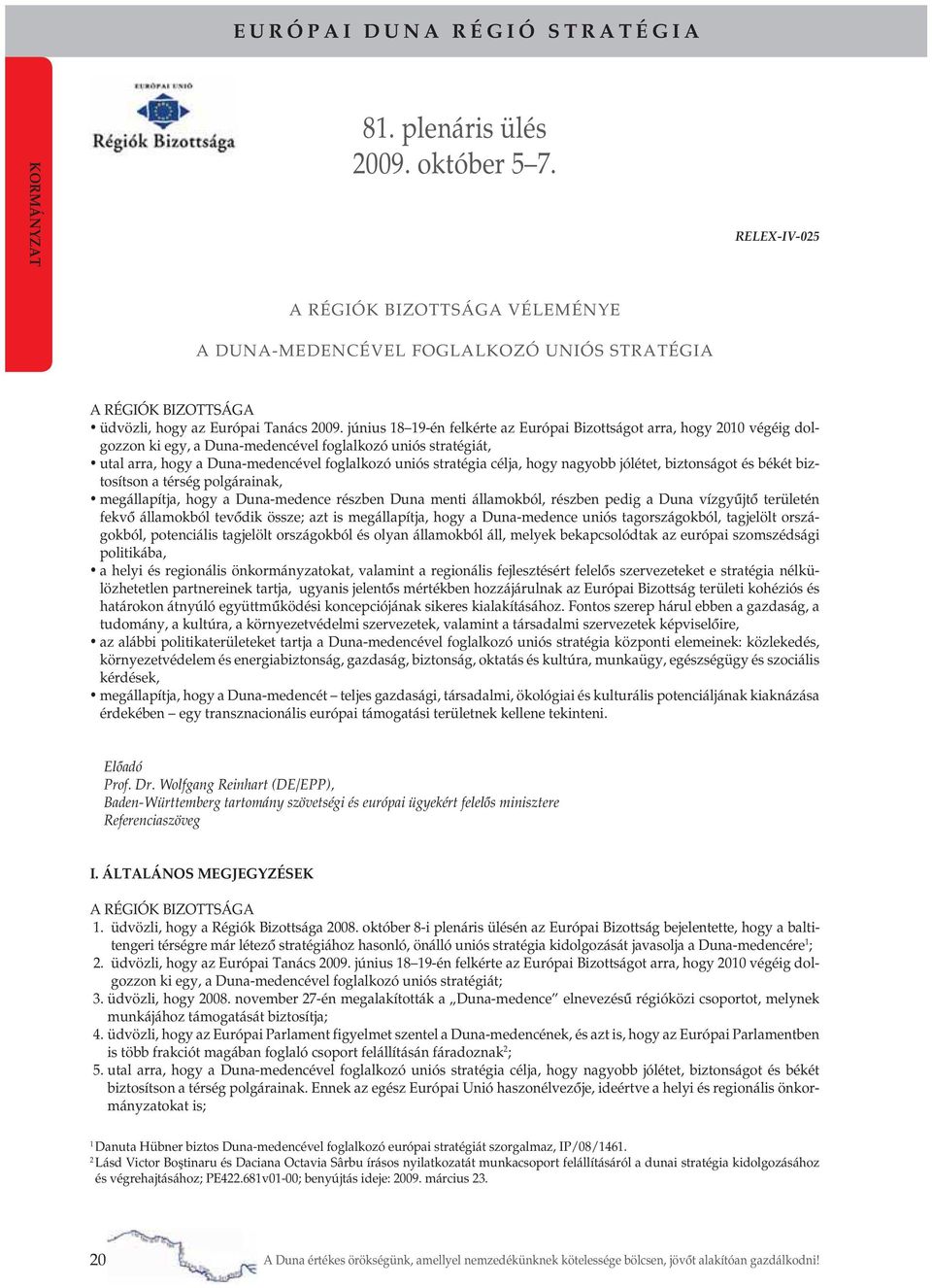 június 18 19-én felkérte az Európai Bizottságot arra, hogy 2010 végéig dolgozzon ki egy, a Duna-medencével foglalkozó uniós stratégiát, utal arra, hogy a Duna-medencével foglalkozó uniós stratégia