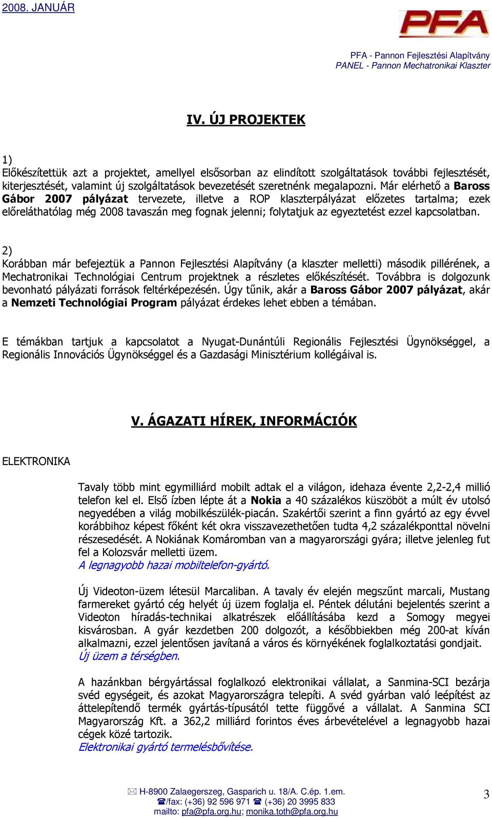 Már elérhetı a Baross Gábor 2007 pályázat tervezete, illetve a ROP klaszterpályázat elızetes tartalma; ezek elıreláthatólag még 2008 tavaszán meg fognak jelenni; folytatjuk az egyeztetést ezzel