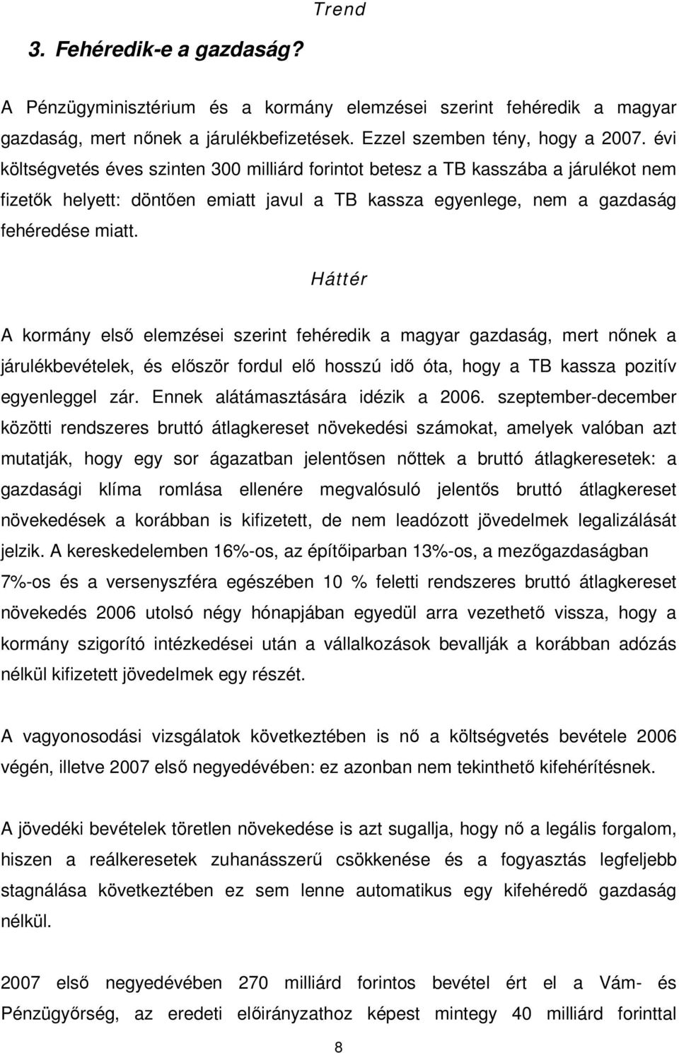 A kormány elsı elemzései szerint fehéredik a magyar gazdaság, mert nınek a járulékbevételek, és elıször fordul elı hosszú idı óta, hogy a TB kassza pozitív egyenleggel zár.