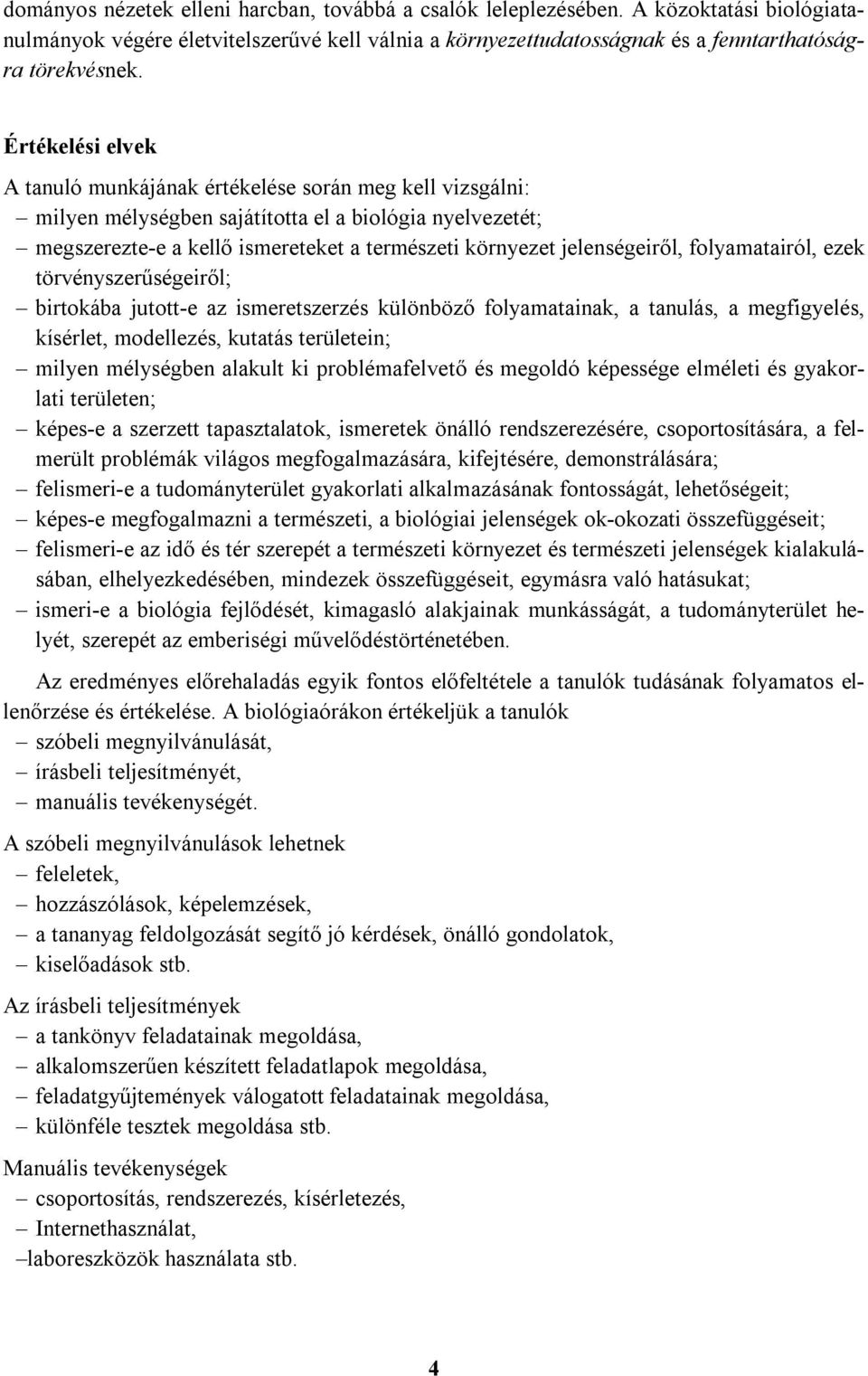 jelenségeiről, folyamatairól, ezek törvényszerűségeiről; birtokába jutott-e az ismeretszerzés különböző folyamatainak, a tanulás, a megfigyelés, kísérlet, modellezés, kutatás területein; milyen