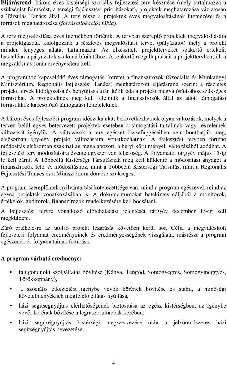 A tervben szereplő projektek megvalósítására a projektgazdák kidolgozzák a részletes megvalósítási tervet (pályázatot) mely a projekt minden lényeges adatát tartalmazza.